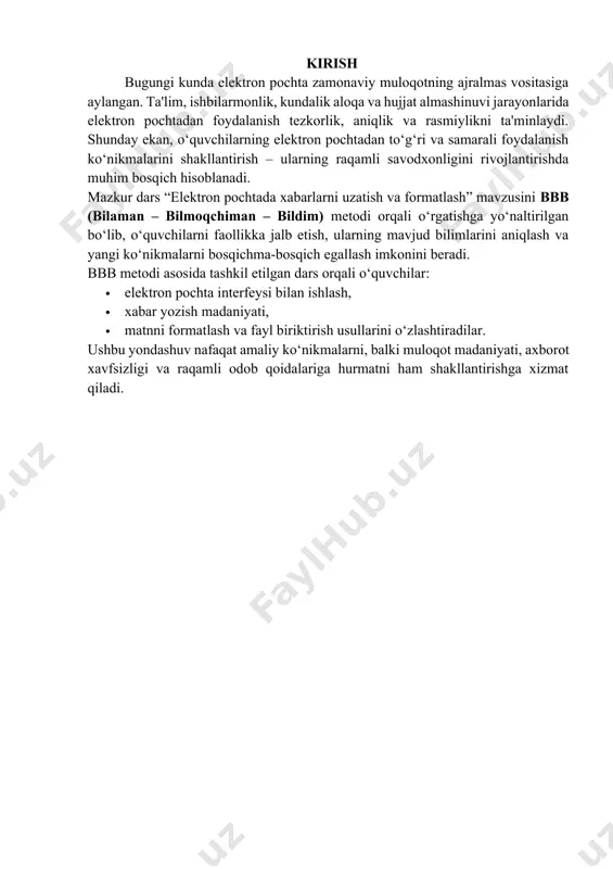 xabar yuborganmisiz? · e-pochta xabari qanday qismlardan iborat bo‘ladi deb o‘ylaysiz? · o‘quvchilarning javoblari taxtaga yoziladi yoki jamlanadi. · ustoz qisqacha umumlashtiradi. 2-bosqich: bilmoqchiman (5 daqiqa) maqsad: o‘quvchilarda mavzu bo‘yicha qiziqish uyg‘otish va o‘rganilishi kerak bo‘lgan jihatlarni aniqlash. faoliyat: · savol: siz elektron pochta orqali xabar yuborishni o‘rganmoqchimisiz? qanday jihatlari siz uchun muhim? · o‘quvchilar quyidagilarga javob izlaydi: · qanday qilib elektron pochta ochiladi va unga kiriladi? · yaxshi yozilgan xabar qanday bo‘ladi? · xabar formatlash (matnga shrift, rang, qalinlik berish) qanday amalga oshiriladi? · faylni qanday biriktiramiz? natija: o‘quvchilar qaysi bilimlarni olishni istashlari haqida fikr bildiradilar. 3️-bosqich: bildim (10 daqiqa) maqsad: o‘quvchilarga elektron pochta orqali xabar yuborish va formatlashni amaliy o‘rgatish. faoliyat: · ustoz google gmail yoki outlook interfeysidan foydalanib, quyidagi bosqichlarni ko‘rsatadi: 1. elektron pochtaga kirish 2. “yangi xat yozish” (compose) tugmasi 3. qabul qiluvchini kiritish 4. mavzu (subject) yozish 5. xabar matnini yozish · sarlavha · kirish …