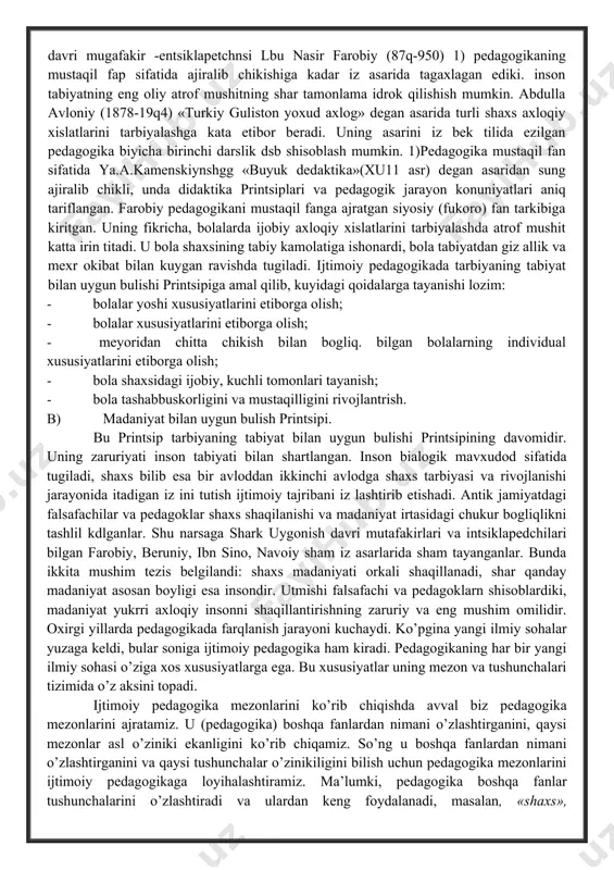 tsiii leb shisoblagan. iz ishlarida yozgan ediki, talim-tarbiya jarayonida yosh va individual xususiyatlarini etiborga olishi lozim. tarbiya bilan uygun bulishi rus klassik pedagogiklari ishlarila sham iz aksini topgan. ushinskiy iz ining asosiy «inson tarbiyastshing mavzusi sifatida» degan psishalogik pedagogik asarida yozgan ediki, bola tarbiyasi va ta' limi uchun tarbiy printsiplari va kryidalarini bilish, balki inson tabiyati asosiy konunlarini bilishi ularni shar bir aniq bola uchun shar bir aniq. sholda tadbik qila olishi lozim. ushinskiy fizyalogiya gigiena va psigalogiya (dikkat, xotira, tasavvur, iroda) asoslarini urganish zaruriyatini asoslab berdi, uning asosi siz lash qobiliyatini axloqiy estetik va diniy xislari, didaktikani urganishga ugish mumknn. shark, uygonish davri mugafakir -entsiklapetchnsi lbu nasir farobiy (87q-950) 1) pedagogikaning mustaqil fap sifatida ajiralib chikishiga kadar iz asarida tagaxlagan ediki. inson tabiyatning eng oliy atrof mushitning shar tamonlama idrok qilishish mumkin. abdulla avloniy (1878-19q4) «turkiy guliston yoxud axlog» degan asarida turli shaxs axloqiy xislatlarini tarbiyalashga kata etibor beradi. …