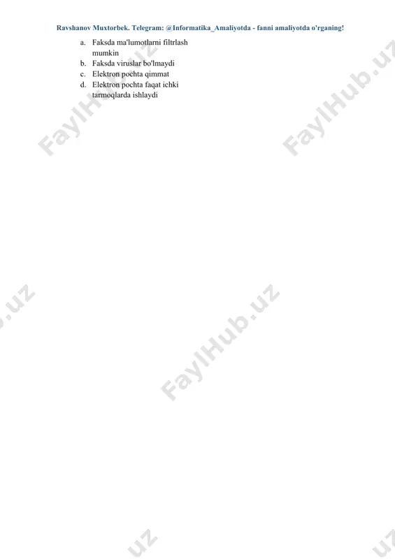 qlardan foydalanish 46. faks va elektron pochta o'rtasidagi asosiy farq nima? a. faksda ma'lumotlarni filtrlash mumkin b. faksda viruslar bo'lmaydi c. elektron pochta qimmat d. elektron pochta faqat ichki tarmoqlarda ishlaydi to‘g‘ri javoblar: 1-b, 2-c, 3-c, 4-b, 5-b, 6-c, 7-d, 8-a, 9-c, 10-a, 11-b, 12-c, 13-a, 14-a, 15-a. 16-a, 17-b, 18-c, 19-c, 20-b, 21-b, 22-b, 23-b, 24-a, 25-c, 26-c, 27-c, 28-b, 29-b, 30-c. 31-c, 32-c, 33-b, 34-a, 35-c, 36-b, 37-a, 38-b, 39-b, 40-b, 41-a, 42-b, 43-a, 44-a, 45-b.