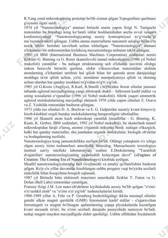 zariy jihatdan isbotlagan mashhur fizik a. eynshteyn hisoblanadi. 1924 yil fransuz fizigi lui de broyl materiyaning toʻlqin xossalari haqidagi gʻoyani ilgari surdi va shu bilan mikrozarrachalar harakatini oʻrganuvchi kvant mexanikasiga asos soldi. kvant mexanikasi qonunlari nano o'lchamdagi tuzilmalarni yaratishda ayniqsa dolzarbdir. 1931 yil nemis fiziklari m. knoll va e. ruska elektron uzatish mikroskopini yaratdilar, bu esa nanoob'ektlar dunyosiga qarash imkonini beradigan yangi avlod qurilmalarining prototipiga aylandi. 1939 yil siemens ( 10 nm o'lchamdagi birinchi sanoat elektron mikroskopini ishlab chiqardi. 1959 yil amerika fizigi, nobel mukofoti laureati r. feynman kaliforniya texnologiya institutidagi mashhur ma'ruzasida "tukida joy ko'p" deb nomlanuvchi materiyaning tuzilishini atom darajasida boshqarish g'oyasini aytdi: " atom darajasida tuzilmalarni tartibga solish va boshqarishni o'rganib, biz mutlaqo kutilmagan xususiyatlarga ega bo'lgan materiallarni olamiz va mutlaqo g'ayrioddiy effektlarni kashf qilamiz. atom darajasida manipulyatsiya usullarini ishlab chiqish ko'plab muammolarni hal qiladi. bu ma'ruza ma'lum ma'noda nano-tadqiqotlar uchun start maydonchasiga aylandi. r. feynman tomonidan …