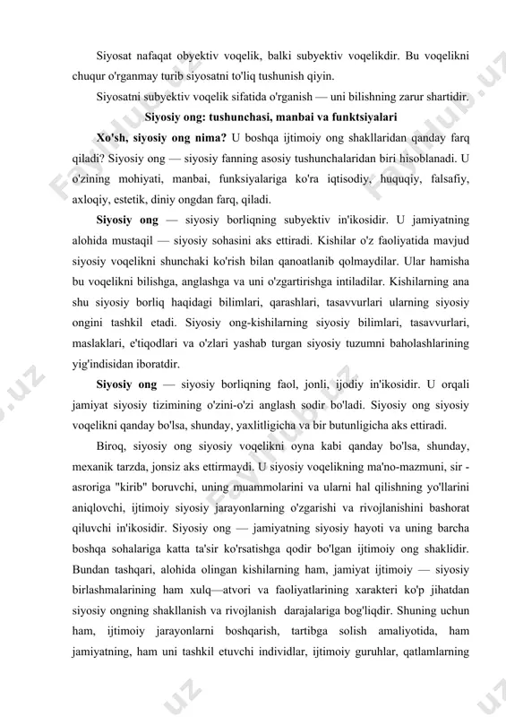 ijtimoiy ong shaklidir. bundan tashqari, alohida olingan kishilarning ham, jamiyat ijtimoiy — siyosiy birlashmalarining ham xulq—atvori va faoliyatlarining xarakteri ko'p jihatdan siyosiy ongning shakllanish va rivojlanish darajalariga bog'liqdir. shuning uchun ham, ijtimoiy jarayonlarni boshqarish, tartibga solish amaliyotida, ham jamiyatning, ham uni tashkil etuvchi individlar, ijtimoiy guruhlar, qatlamlarning siyosiy ongi holatini hisobga olish o'ta muhimdir. bu o'rinda hokimiyatlar, siyosiy partiyalar ijtimoiy — siyosiy muvozanatni saqlab turishga imkon beradigan, jamiyatning taraqqiyoti ehtiyojlarini to'la ifoda etadigan siyosiy ongni shakllantirish va rivojlantirishga intilishlari zarur bo'ladi. siyosiy ong ko'pincha siyosiy tasavvurlar yig'indisida iborat bo'ladi. siyosat ma'naviy dunyosining o'zi tasavvurlardan tashkil topadi. ongsiz, tasavvurlarsiz kishilik jamiyati bo'lmaganidek, siyosiy ongsiz, tasavvurlarsiz hech qanday siyosiy sohaning bo'lishi ham mumkin emas. siyosiy ongning muhim belgisi — uning aniq-tarixiy tabiatga ega ekanligidir. siyosiy ongda, birinchi navbatda, jamiyatda hukmronlik qiluvchi ijtimoiy guruhlarning tasavvurlari va qadriyatlari umumlashtiriladi. shu bilan birga, amal qiluvchi qarashlar tizimida o'tgan davr ma'naviyati ham ishtirok etadi. masalan, erkinlik …