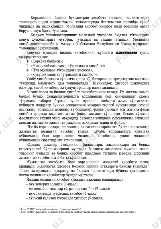 лади. лекин, хўжалик фаолиятини таҳлил этиш мақсадида балансда қуйидаги кўрсаткичлар сақланиб қолган: дастлабки қиймат ва уларнинг эскириши, олинган фойда. шуъба корхоналари, филиаллар ва вакилликларига эга бўлган корхоналар жамланган молиявий ҳисобот тузади. шуъба корхоналарга қўйилган қўйилмалар бош корхонанинг молиявий ҳисоботида унинг молиявий қўйилмалари сифатида акс эттирилади. юридик шахслар ўзларининг филиаллари, вакилликлари ва бошқа структуровий бўлинмаларини мустақил балансга ажратиши мумкин, лекин уларнинг баланси ва бошқа ҳисобот шакллари тегишли юридик шахснинг жамланган ҳисоботига албатта қўшилади. жамланган ҳисоботга бош корхонанинг молиявий ҳисоботи илова қилинади. жамланган ҳисобот 8-сонли миллий стандартга биноан тузилади.3 лекин вазирликлар, идоралар ва бюджет ташкилотлари бўйича тузиладиган йиғма молиявий ҳисоботлар бундан мустасно. йиллик молиявий ҳисобот қуйидаги ҳажмида топширилади:  бухгалтерия баланси (1-шакл);  молиявий натижалар тўғрисида ҳисобот (2-шакл);  пул оқимлари тўғрисида ҳисобот (4-шакл);  хусусий капитал тўғрисида ҳисобот (5-шакл); 2 3-сон бҳмс “молиявий натижалар тўғрисидаги ҳисобот”. 3 8-сон бҳмс “жамланган молиявий ҳисоботлар ва шўъба хўжалик жамиятларига сармояларни ҳисобга олиш”.  дебитор …