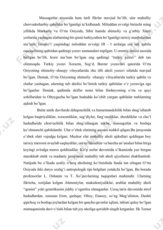 flar nomi bilan sirdaryoning o’rta va quyi sohillaridan to oltoygacha bo’lgan hududda ko’chib yurgan qabilalar turklarning ajdodi bo’lgan. bular antik davrlarda dehqonchilik va hunarmandchilik bilan shug’ullanib kelgan baqtriyaliklar, xorazmliklar, sug’diylar, farg’onaliklar, shoshliklar va cho’l hududlarida chorvachilik bilan shug’ullangan saklar, massagetlar va boshqa ko’chmanchi qabilalardir. ular o’zbek elatining asosini tashkil qilgan.bu jarayonda o’zbek elati vujudga kelgan. mazkur elat mahalliy aholi ajdodlari qoldirgan boy tarixiy merosni avaylab saqlaydilar, uni to’ldiradilar va barcha an’analari bilan birga keyingi avlodga meros qoldiradilar. ko’p asrlar davomida o’lkamizda yuz bergan murakkab etnik va madaniy jarayonlar mahalliy tub aholi qiyofasini shakllantirdi. natijada bu o’lkada azaliy o’troq aholining ko’rinishida fanda tan olingan o’rta osiyoda ikki daryo oralig’i antropologik tipi belgilari yetakchi bo’lgan. bu borada professorlar l. oshanin va t. xo’jaevlarning taqiqotlari muhimdir. ularning fikricha, xorijdan kelgan ahmoniylar, makedoniyaliklar, arablar mahalliy aholi “qonini” yoki genetikasini jiddiy o’zgartira olmaganlar. uzoq tarix davomida atrof hududlardan, xususan eron, qashqar, oltoy, enasoy, so’ng mug’uliston, …