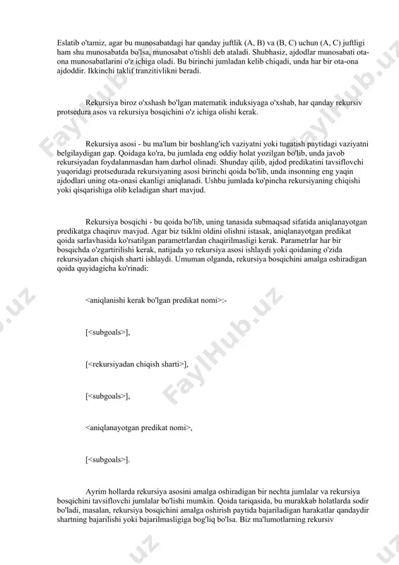 itivlikni beradi. rekursiya biroz o'xshash bo'lgan matematik induksiyaga o'xshab, har qanday rekursiv protsedura asos va rekursiya bosqichini o'z ichiga olishi kerak. rekursiya asosi - bu ma'lum bir boshlang'ich vaziyatni yoki tugatish paytidagi vaziyatni belgilaydigan gap. qoidaga ko'ra, bu jumlada eng oddiy holat yozilgan bo'lib, unda javob rekursiyadan foydalanmasdan ham darhol olinadi. shunday qilib, ajdod predikatini tavsiflovchi yuqoridagi protsedurada rekursiyaning asosi birinchi qoida bo'lib, unda insonning eng yaqin ajdodlari uning ota-onasi ekanligi aniqlanadi. ushbu jumlada ko'pincha rekursiyaning chiqishi yoki qisqarishiga olib keladigan shart mavjud. rekursiya bosqichi - bu qoida bo'lib, uning tanasida submaqsad sifatida aniqlanayotgan predikatga chaqiruv mavjud. agar biz tsiklni oldini olishni istasak, aniqlanayotgan predikat qoida sarlavhasida ko'rsatilgan parametrlardan chaqirilmasligi kerak. parametrlar har bir bosqichda o'zgartirilishi kerak, natijada yo rekursiya asosi ishlaydi yoki qoidaning o'zida rekursiyadan chiqish sharti ishlaydi. umuman olganda, rekursiya bosqichini amalga oshiradigan qoida quyidagicha ko'rinadi: :- [ ], [ ], [ ], , [ ]. ayrim hollarda …