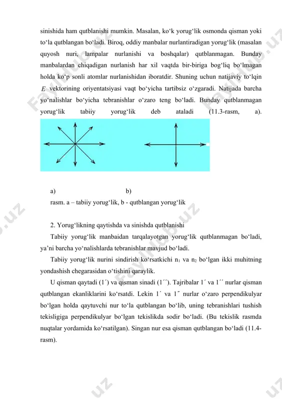 iladi. masalan, shisha uchun (n=1,53) bryuster burchagi 56˚ ga yaqin. boshqacha qilib aytganda tabiiy yorug‘lik nuri shisha plastinkaga 56˚ burchak hosil qilib tushurilsa qaytgan nur tushish tekisligiga perpendikulyar yo‘nalishda to‘la qutblangan bo‘ladi. bryuster qonunining fizik mohiyatini batafsilroq tushunaylik. yorug‘likning qaytishi va sinishi ikki dielektrik chegarasida emas, balki vakuum bilan dielektrik chegarasida ro‘y berayotgan holda qaraylik. tushayotgan yorug‘lik elektr maydoni ta’sirida dielektrik tarkibidagi elektronlar tebranma xarakatga keladi. tebranuvchi elektronlar o‘z navbatida ikkilamchi kogerent to‘lqinlarni nurlantiradi. ikkilamchi to‘lqinlar birlamchi to‘lqinlar bilan kogerentdir. bu to‘lqinlar o‘zaro interferensiyalashishi tufayli qaytgan va singan nurlarning yo‘nalishlaridan tashqari barcha yo‘nalishlardagi tebranishlar so‘nadi. elektron nazariya qaytgan va singan nurlarning tabiatini shu tarzda tushuntiradi. ko‘p kristallarda yorug‘likning yutilishi yorug‘lik to‘lqini elektr va magnit vektorining yo‘nalishiga bog‘liq bo‘ladi. bu hodisa dixroizm deb ataladi. bunday xossaga malyus tajribasida ishlatilgan turmalin kristali ega. biror qalinlikdagi turmalin kristali o‘zaro perpendikulyar qutblangan yorug‘likni (masalan, еx) to‘la yutadi va qisman (еu) to‘lqinni o‘tkazadi. elektr vektori …