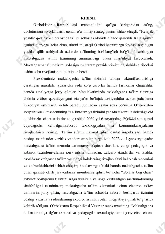 irlik va idoralar bilan birgalikda 2022-yil 1-yanvarga qadar maktabgacha ta’lim tizimida zamonaviy o’qitish shakllari, yangi pedagogik va axborot texnologiyalarini joriy qilsin, jumladan: xalqaro standartlar va talablar asosida maktabgacha ta’lim yoshidagi bolalarning rivojlanishini baholash mezonlari va ko’rsatkichlarini ishlab chiqsin; bolalarning o’sishi hamda maktabgacha ta’lim bilan qamrab olish jarayonlarini monitoring qilish bo’yicha “bolalar bog’chasi” axborot boshqaruvi tizimini ishga tushirsin va unga kiritiladigan ma’lumotlarning shaffofligini ta’minlasin; maktabgacha ta’lim xizmatlari uchun electron to’lov tizimlarini joriy qilsin; maktabgacha ta’lim sohasida axborot boshqaruv tizimini boshqa vazirlik va idoralarning axborot tizimlari bilan integratsiya qilish to’g’risida keltirib o’tilgan. o’zbekiston respublikasi vazirlar mahkamasining “maktabgacha ta’lim tizimiga ilg’or axborot va pedagogika texnologiyalarini joriy etish chora-tadbirlari” to’g’risida 11.06.2019 487 sonli qarorida ta’lim-tarbiya jarayoniga bolalarni har tomonlama intellektual, ma’naviy-axloqiy va jismoniy rivojlantirishni ta’minlaydigan zamonaviy ta’lim dasturlari, ilg’or axborot va pedagogika texnologiyalarini joriy etish, ularni maktabga tayyorlash darajasini oshirish, maktabgacha ta’limni boshqarishning zamonaviy standartlarini yaratish maqsadida qaror qilingan. o’zbekiston respublikasi prezidentining “maktabgacha ta’lim …