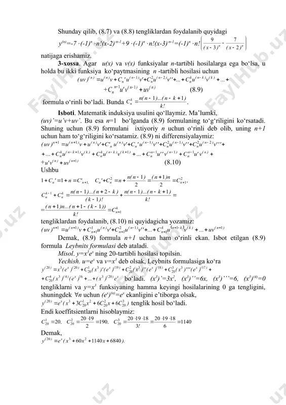 funksiyaning n-tartibli hosilasini kuyidagicha yozish mumkin: y(n)=-7 +9 (8.7) endi va funksiyalarning n-tartibli hosilalarini topishimiz lozim. buning uchun u= funksiyaning n-tartibli hosilasini bilish yyetarli. bu funksiyani u=(x+a)-1 ko‘rinishda yozib, ketma-ket hosilalarni hisoblaymiz. u holda u’=-(x+a)-2, u’’=2(x+a)-3, u’’’=-2(3(x+a)-3=-6(x+a)-4. matematik induksiya metodi bilan u(n)=(-1)n(n!(x+a)-n-1 (8.8) shunday qilib, (8.7) va (8.8) tengliklardan foydalanib quyidagi y(n)=-7((-1)n(n!(x-2)-n-1+9((-1)n(n!(x-3)-n-1=(-1)n(n! natijaga erishamiz. 3-xossa. agar u(x) va v(x) funksiyalar n-tartibli hosilalarga ega bo‘lsa, u holda bu ikki funksiya ko‘paytmasining n -tartibli hosilasi uchun + (8.9) formula o‘rinli bo‘ladi. bunda . isboti. matematik induksiya usulini qo‘llaymiz. ma’lumki, (uv)’=u’v+uv’. bu esa n=1 bo‘lganda (8.9) formulaning to‘g‘riligini ko‘rsatadi. shuning uchun (8.9) formulani ixtiyoriy n uchun o‘rinli deb olib, uning n+1 uchun ham to‘g‘riligini ko‘rsatamiz. (8.9) ni differensiyalaymiz: + (8.10) ushbu = tengliklardan foydalanib, (8.10) ni quyidagicha yozamiz: demak, (8.9) formula n+1 uchun ham o‘rinli ekan. isbot etilgan (8.9) formula leybnits formulasi deb ataladi. misol. y=x3ex ning 20-tartibli hosilasi topilsin. yechish. u=ex va …