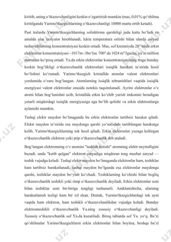 elektronlar maydonga qarshi, teshiklar maydon boʻylab koʻchadi. teshiklarning koʻchishi bilan bogliq oʻtkazuvchanlik teshikli yoki rtmp oʻtkazuvchanlik deyiladi. erkin elektronlar soni bilan teshiklar soni bir-biriga tengligi tushunarli. aniklanishicha, ularning harakatlanish tezligi ham bir xil ekan. demak, yarimo'tkazgichlardagi tok ayni vaqtda ham elektron, ham teshikli oʻtkazuvchanlikdan vujudga keladi. bunday elektronteshikli oʻtkazuvchanlik ya.ning xususiy oʻtkazuvchanligi deyiladi. xususiy oʻtkazuvchanlik sof ya.da kuzatiladi. biroq tabiatda sof ya. yoʻq. baʼzi qoʻshilmalar yarimo'tkazgichlarni erkin elektronlar bilan boyitsa, boshqa baʼzi qoʻshilmalar teshiklar bilan boyitadi. yarimo'tkazgichlarda yuzaga keladigan bunday oʻtkazuvchanlik qoʻshilmali oʻtkazuvchanlik deb ataladi. agar asosiy yarimo'tkazgichlar atomi oʻrniga elementlar davriy sistemasida undan keyingi guruhda turgan element atomi kiritilsa, bu qoʻshilma atomning bitta valent elektroni atomlararo bogʻlanishda ishtirok etmaydi va erkin elektronlar safiga qoʻshiladi, binobarin, i tip oʻtkazuvchanlik ortadi. va, aksincha, undan oldingi oʻrinda turgan element atomi kiritilsa, atomlararo toʻla bogʻlanishda 1 ta elektron yetishmaydi, teshik hosil boʻladi. bunda rtip oʻtkazuvchanlik ortadi. qoʻshimcha birinchi holda donor (elektron beruvchi) qoʻshilma, …