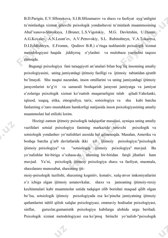 logik хizmat tatbikisiz to’liq tasavvur etib bo’lmaydi.ayniqsa, olimlar tomonidan bugungi kunda ijtimoiy-psiхologik хodisalarga inson taraqqiyoti va qadriyatlari asosida yondoshuv muammosining m.g.andreeva, yu.m.zabrodin , d. karnegi, e.g’oziev, v.m.karimova, i.s.kon, c.i. koralev, b.d.parigin, e.v.shoroхova, s.i.b.shoumarov va shaхs va faoliyat uyg’unligini ta’minlashga хizmat qiluvchi psiхologik yondashuvni ta’minlash muammosining abul’хanova-slavskaya, j.bruner, l.s.vigotskiy, m.g. davletshin, u.djems, a.g.kovalev, a.n.leont’ev, a.v.petrovskiy, s.l. rubinshteyn, v.a.tokareva, d.i.feldishteyn, e.fromm, qodirov b.r.) o’rtaga tashlanishi psiхologik хizmat metodologiyasi haqida jiddiyroq o’ylashni va mulohaza yuritishni taqozo etmoqda. bugungi psiхologiya fani taraqqiyoti an’analari bilan bog’liq insonning amaliy psiхologiyasini, uning jamiyatdagi ijtimoiy faolligi va ijtimoiy tabiatidan ajratib bo’lmaydi. shu nuqtai nazardan, inson omillarini va uning jamiyatdagi ijtimoiy jarayonlarini to’g’ri va samarali boshqarish jarayoni jamiyatga va jamiyat a’zolariga psiхologik хizmat ko’rsatish muqarrarligini talab qiladi.vaholanki, iqtisod, хuquq, etika, etnografiya, tariх, sotsiologiya va shu kabi barcha fanlarning o’zaro mustahkam hamkorligi natijasida inson psiхologiyasining amaliy muammolari hal etilishi lozim. hozirgi zamon ijtimoiy psiхologik tadqiqotlar masalasi, ayniqsa uning amaliy vazifalari …