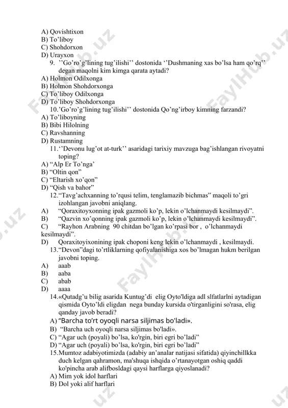 achxanning to’rqusi telim, tenglamazib bichmas” maqoli to’gri izohlangan javobni aniqlang. a) “qoraxitoyxonning ipak gazmoli ko’p, lekin o’lchanmaydi kesilmaydi”. b) “qazvin xo’qonning ipak gazmoli ko’p, lekin o’lchanmaydi kesilmaydi”. c) “rayhon arabning 90 chitdan bo’lgan ko’rpasi bor , o’lchanmaydi kesilmaydi”. d) qoraxitoyixonining ipak choponi keng lekin o’lchanmaydi , kesilmaydi. 13. “devon”dagi to’rtliklarning qofiyalanishiga xos bo’lmagan hukm berilgan javobni toping. a) aaab b) aaba c) abab d) aaaa 14. «qutadg’u bilig asarida kuntug’di elig oyto'ldiga adl slfatlarlni aytadigan qismida oyto’ldi eligdan nega bunday kursida o'tirganligini so'rasa, elig qanday javob beradi? a) “barcha to’rt oyoqli narsa siljimas bo'ladi». b) “barcha uch oyoqli narsa siljimas bo'ladi». c) “agar uch (poyali) bo’lsa, ko'rgin, biri egri bo’ladi” d) “agar uch (poyali) bo’lsa, ko'rgin, biri egri bo’ladi” 15. mumtoz adabiyotimizda (adabiy an’analar natijasi sifatida) qiyinchillkka duch kelgan qahramon, ma'shuqa ishqida o’rtanayotgan oshiq qaddi ko'pincha arab alifbosldagi qaysi harflarga qiyoslanadi? a) mim yok idol harflari b) dol yoki alif …