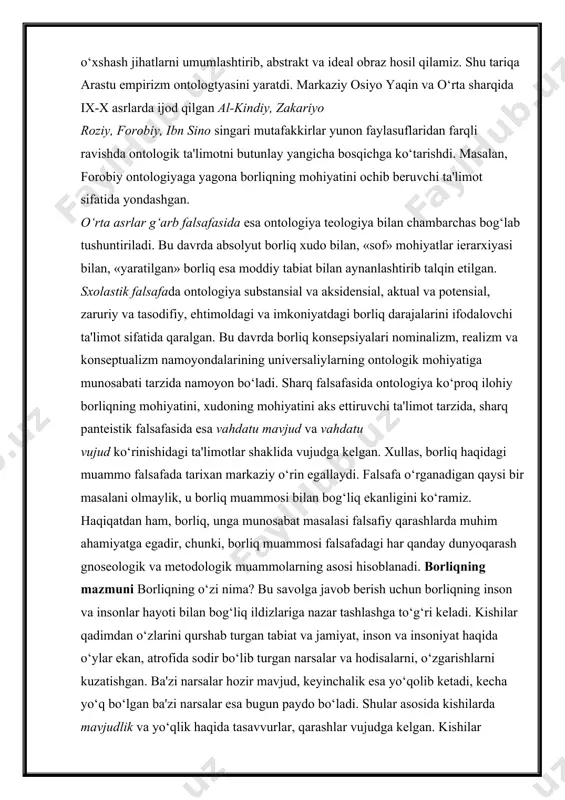 ifatida yondashgan. o‘rta asrlar g‘arb falsafasida esa ontologiya teologiya bilan chambarchas bog‘lab tushuntiriladi. bu davrda absolyut borliq xudo bilan, «sof» mohiyatlar ierarxiyasi bilan, «yaratilgan» borliq esa moddiy tabiat bilan aynanlashtirib talqin etilgan. sxolastik falsafada ontologiya substansial va aksidensial, aktual va potensial, zaruriy va tasodifiy, ehtimoldagi va imkoniyatdagi borliq darajalarini ifodalovchi ta'limot sifatida qaralgan. bu davrda borliq konsepsiyalari nominalizm, realizm va konseptualizm namoyondalarining universaliylarning ontologik mohiyatiga munosabati tarzida namoyon bo‘ladi. sharq falsafasida ontologiya ko‘proq ilohiy borliqning mohiyatini, xudoning mohiyatini aks ettiruvchi ta'limot tarzida, sharq panteistik falsafasida esa vahdatu mavjud va vahdatu vujud ko‘rinishidagi ta'limotlar shaklida vujudga kelgan. xullas, borliq haqidagi muammo falsafada tarixan markaziy o‘rin egallaydi. falsafa o‘rganadigan qaysi bir masalani olmaylik, u borliq muammosi bilan bog‘liq ekanligini ko‘ramiz. haqiqatdan ham, borliq, unga munosabat masalasi falsafiy qarashlarda muhim ahamiyatga egadir, chunki, borliq muammosi falsafadagi har qanday dunyoqarash gnoseologik va metodologik muammolarning asosi hisoblanadi. borliqning mazmuni borliqning o‘zi nima? bu savolga javob …