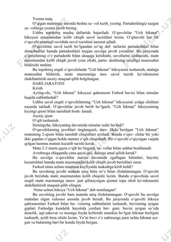 ozma nutq jamoat transportida yo‘lovchilar o‘zi- ni qanday tutishi kerak? bu haqida do‘stla- ringiz uchun tavsiyalar yozing. bu topshiriq mashq daftarida bajariladi. o‘quvchi bu topshiriqni bajarishda dars davomi- da o‘zlashtirgan ma’lumotlari hamda hayotiy ku- zatishlariga tayangan holda do‘stlariga tavsiya yozishi lozim. mashqni bajarib bo‘lgach, har bir o‘quvchiga yozgan tavsiyalari o‘qitiladi. o‘qituvchi o‘quv- chilarning og‘zaki nutqi va yozma savodxonligini tekshiradi. dars jarayoni kirish o‘quvchilarning diqqatini darsga qaratish hamda mavzuga olib kirish uchun quyidagi sa- vollar bilan murojaat qilinadi: hikmat deganda nimani tushunasiz? kattalarning nasihati bizga nima beradi? o‘quvchilarni aniq javobga yo‘naltirish uchun hayot bilan bog‘lagan holda qo‘shimcha savollar beriladi: “darsingizni o‘z vaqtida bajarmasangiz, darsdan kechikib borsangiz, ustingizni kir qil- sangiz, qo‘llaringizni tozalab yuvmasangiz, oila a’zolaringiz nima deyishadi? bu holatda ulardan qanday gaplar eshitasiz? ular aytgan gaplarni to‘g‘ri deb hisoblaysizmi? nima uchun? o‘quvchilarning javoblari tinglangach, ularga hikmat - aql-zakovat, donolik va uning ifodasi bo‘lgan gap-so‘z, fikr ekanligi, nasihat - bolalar- ni tarbiyalash, …