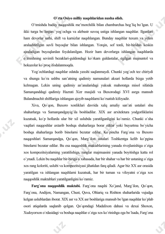 atta rol o`ynadi. lekin bu naqshlar bir-biriga o`xshasada, har bir shahar va har bir ustaning o`ziga xos rang koloriti, uslubi va kompozitsiyasi jihatidan farq qiladi. agar biz xx asr orasida yaratilgan va ishlangan naqshlarni kuzatsak, har bir tuman va viloyatni o`ziga xos naqqoshlik maktablari yaratilganligini ko`ramiz. farg`ona naqqoshlik maktabi. farg`ona naqshi xo`jand, marg`ilon, qo`qon, farg`ona, andijon, namangan, chust, quva, oltiariq va rishton shaharlarida vujudga kelgan uslublardan iborat. xix asr va xx asr boshlariga mansub bo`lgan naqshlar ko`plab osori atiqalarda saqlanib qolgan. qo`qondagi madalixon dahasi va dexai shoxon, xudoyorxon o`rdasidagi va boshqa naqshlar o`ziga xos ko`rinishga ega bo`lsada, farg`ona naqshlarida ko`proq buxoro, xiva naqshlarining ta’siri bor. lekin farg`ona vodiysida o`ziga xos naqqoshlik maktabi rivoj topgan edi. farg`ona naqqoshlari girix, o`simliksimon (islimiy) va gulli girix naqshlarini bezaklarda qo`llaganlar. kompozitsiyalarning simmetriyali bo`lish prinsipiga amal qilganlar. u boshqa naqqoshlik maktablaridan naqshlarining tabiatga juda yaqinligi, erkin ishlanishi, ranglarining kontrastligi bilan farqlangan. bulardan tashqari farg`ona naqshlarida …