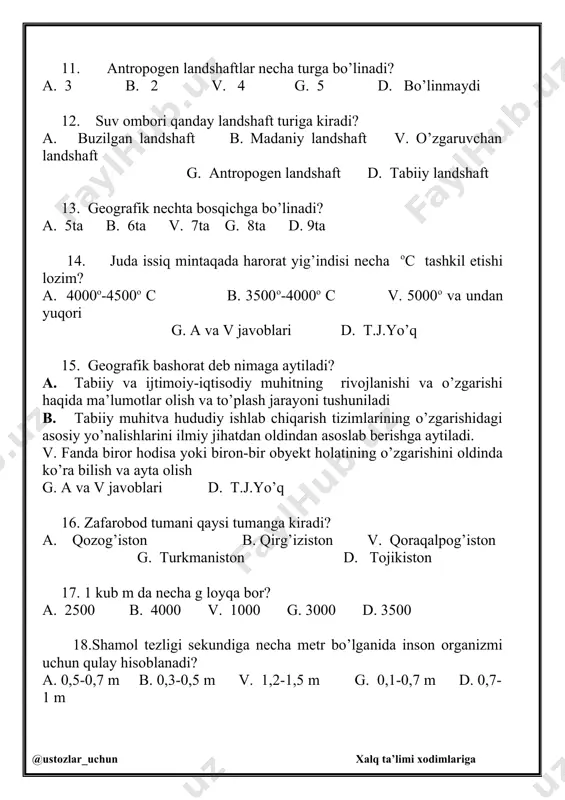 zgarishini oldinda ko’ra bilish va ayta olish g. a va v javoblari d. t.j.yo’q 16. zafarobod tumani qaysi tumanga kiradi? a. qozog’iston b. qirg’iziston v. qoraqalpog’iston g. turkmaniston d. tojikiston 17. 1 kub m da necha g loyqa bor? a. 2500 b. 4000 v. 1000 g. 3000 d. 3500 18.shamol tezligi sekundiga necha metr bo’lganida inson organizmi uchun qulay hisoblanadi? a. 0,5-0,7 m b. 0,3-0,5 m v. 1,2-1,5 m g. 0,1-0,7 m d. 0,7-1 m 19. viruslar teri kasalliklarini hosil qilishi mumkinmi? a. yo’q b. bilmadim v. anig’ini ayta olmayman g. a,b javoblari d. ha 20. qishloq ho’jaligida foydalaniladigan pestitsidlardan har yili jahonda necha mln kishi zaharlanadi? a. 13-15 mln b. 17-20 mln v. 10-13 mln g. 16-18 mln d. 15-20 mln 21. sug’orish jarayonida eroziyaga uchragan yerlar qanday ataladi? a. irrigatsiya b. qurish v. kadastr g. sho’rlanish d. karst 22. dengiz suvlarida qanday elementlar mavjud ? a) uglerod,kislorod,azot,vodorod b) …