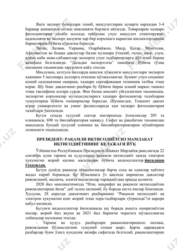 трон тизим жорий этилиб, экспортчиларнинг аризаларини кўриб чиқиш муддати 10 кундан 1 кунга туширилди. йиғилишда давлатимиз раҳбари соҳада амалга оширилаётган ишлар бўйича тақдимот билан танишиб, навбатдаги вазифаларни кўрсатиб ўтди. янги экспорт бозорлари топиб, маҳсулотларни ҳозирги нархидан 3-4 баравар қимматроқ сотиш имконияти борлиги айтилди. товарларни халқаро фитосанитария талаби асосида тайёрлаш учун маҳсулот етиштирувчи, қадоқловчи ва экспорт қилувчи ҳар бир корхонага карантин инспекторларини бириктириш бўйича кўрсатма берилди. литва, латвия, украина, озарбайжон, миср, қатар, монголия, афғонистон ва бошқа давлатлар билан музокара ўтказиб, гилос, анор, узум, қовун каби мева-сабзавотлар экспорти учун тадбиркорларга йўл очиб бериш вазифаси белгиланди. “даладан экспортгача” тамойили бўйича тўлиқ ишлашни таъминлаш зарурлиги қайд этилди. маълумки, келгуси йилларда қишлоқ хўжалиги маҳсулотлари экспорти ҳажмини 5 миллиард долларга етказиш мўлжалланган. бунинг учун соҳанинг илмий салоҳиятини ошириш, халқаро сертификация тизимини татбиқ этиш керак. шу боис давлатимиз раҳбари бу бўйича йирик илмий марказ ташкил этиш таклифини илгари сурди. фан билан амалиёт уйғунлигини таъминлаш, экспортчи корхоналар мутахассисларига …