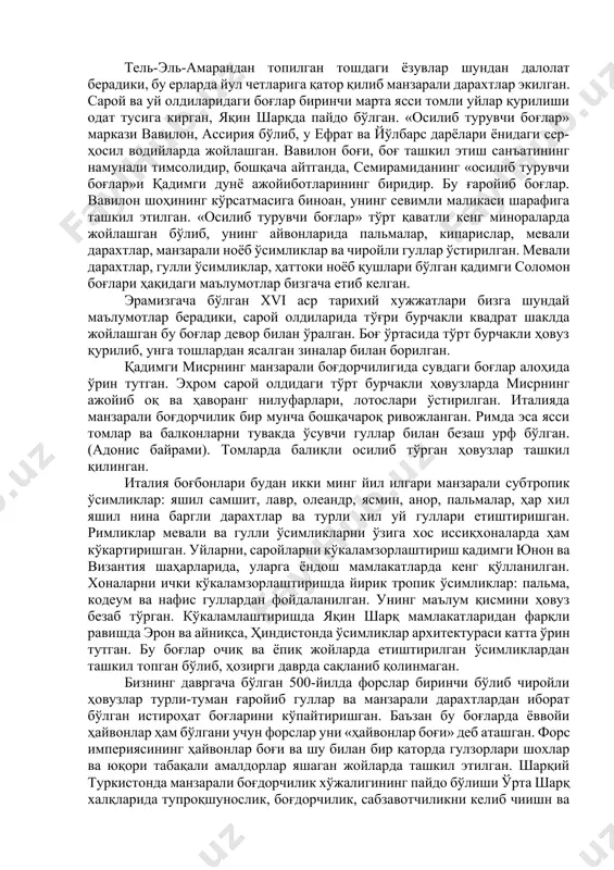 мликлар билан улар ўзлари яшаган жойларни безашган ва уларни тиббиёт сохасида ишлатишган. олимларнинг фикрига кўра, энг биринчи манзарали ўсимликлар атиргул билан лотос бўлган. қадимги обидаларнинг гувоҳлик беришича, бу ўсимликлардан жамиятда 5,5-6 минг йил, гулсафсар ва хризантемадан эса 4 минг йил аввал фойдаланилган. ота-боболаримизнинг бу гулларга бўлган мухаббатини қояларга ва уй-жой жиҳозларига туширилган тасвирлардан, кашталарга тикилган гуллардан, нақшлардан, эски қўлёзмалардан билиш мумкин. крит оролида олимлар томонидан 3500 йил илгариги атиргул тасвири топилган. умуман, бу гулларнинг тарқалиши 1000 йил аввал бошланиб месопотамия, хиндистон, хитон, эрон, яқин шарқ, мисрдан ўтиб юнонистон ва римгача етиб келган. қадимги юнонда атиргул гўзаллик худоси афродитага бағишланган, унинг эҳроми атрофларини атиргуллардан ташкил топган гўзал боғлар ўраб тўрган. римликларда атиргул «жасорат» тимсоли ҳисобланган. бу гуллардан ишланган гулчамбарлар ғолибларнинг бошларига кийдирилган. ҳар баҳорда оламдан ўтганлар хотираси учун атиргуллардан иборат «гуллар байрами» ўтказилган. қадимги миср ҳунармандлари эҳром, сарой ҳамда жамоат жойларини ғаройиб мевали дарахтлар ва гуллар билан безашган. уша замонлардаёқ тропик …