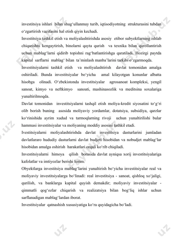 tsiya bilan bog‘liq ishlar uchun sarflanadigan mablag‘lardan iborat. investitsiyalar qatnashish xususiyatiga ko‘ra quyidagicha bo‘ladi. - to‘g‘ridan to‘g‘ri investitsiyalar asosan obyekt aniq bo‘lgan ma’lum maqsadni amalga oshirish real bo‘lgan taqdirda yunaltiriladigan mablag‘lardir. - egri investitsiyalar - bular vositachilar orqali obyektlarga sarflanadi va olingan daromadlar mijozlarning o‘rtasida taqsimlanadi. bozor sharoitida investitsiyalarni tashkil etish va moliyalashtirish yunalishlari o‘zbekiston respublikasining iqtisodiyotini barqarorlashtirish subyektlarning ishlab chiqarishni rivojlantirish uchun bir qancha tadbirlar hamda investitsiya dasturlari va loyxalarini ishlab chiqish lozim. hozirgi paytda investitsiyalarning tashkil etish va moliyalashtirish investitsiya siyosatining quydagi yo‘nalishlariga asosan amalga oshirilmoqda. - tashki iqtisodiy faoliyatni yanada erkinlashtirish borasida aniq maqsadni ko‘zlab siyosat o‘tkazish, tovarlarni eksport qilishda xorij investitsiyalari uchun uz daromadlaridan foydalanishlarida birmuncha imtiyozlar tartibini joriy etish. - xorijiy investitsiyalarining asosan kapital manbalarini respublika iqtisodiyotiga jalb etish uchun huquqiy ijtimoiy iqtisodiy shart sharoitlarini yanada takomillashtirish. - o‘zbekistonga jahon darajasidagi texnikalar olib keladigan iqtisodiyot strukturasini vujudga keltirishda yordam beradigan xorij investitsiyalariga nisbatan ochiq eshiklar …