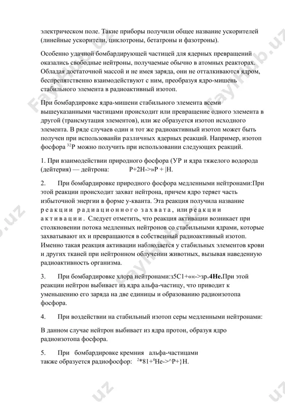 стве частиц-снарядов протонов, дейтронов и а-частиц ядерная реакция (проникновение их в ядро) идет с большим трудом, так как все они обладают положительным зарядом и отталкиваются от ядра в результате действия кулоновских сил. чтобы данные частицы проникли в положительно заряженное ядро, они должны иметь очень большую кинетическую энергию. в связи с этим были сконструированы приборы для разгона заряженных частиц в сильном электрическом поле. такие приборы получили общее название ускорителей (линейные ускорители, циклотроны, бетатроны и фазотроны). особенно удачной бомбардирующей частицей для ядерных превращений оказались свободные нейтроны, получаемые обычно в атомных реакторах. обладая достаточной массой и не имея заряда, они не отталкиваются ядром, беспрепятственно взаимодействуют с ним, преобразуя ядро-мишень стабильного элемента в радиоактивный изотоп. при бомбардировке ядра-мишени стабильного элемента всеми вышеуказанными частицами происходит или превращение одного элемента в другой (трансмутация элементов), или же образуется изотоп исходного элемента. в ряде случаев один и тот же радиоактивный изотоп может быть получен при использованйи различных ядерных …