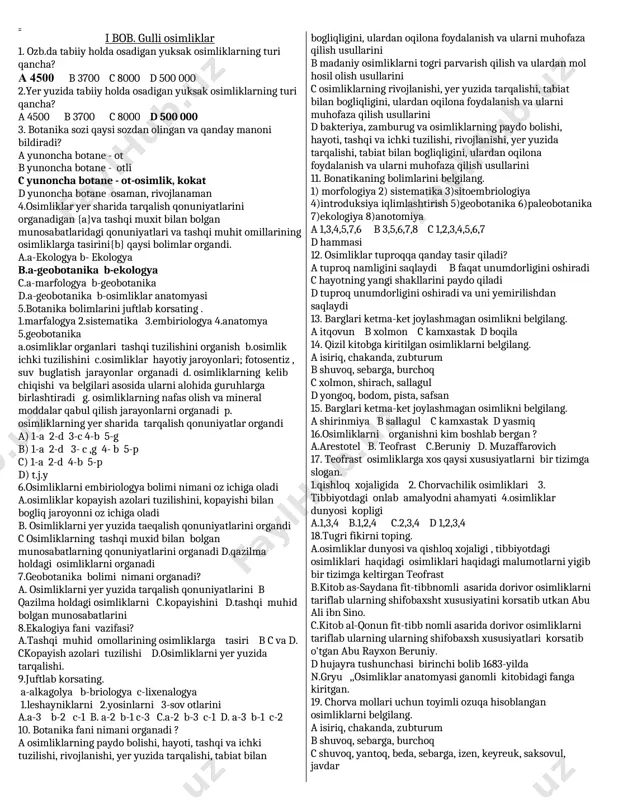 i vazifasi? a.tashqi muhid omollarining o�simliklarga tasiri b c va d. cko�payish azolari tuzilishi d.o�simliklarni yer yuzida tarqalishi. 9.juftlab ko�rsating. a-alkagolya b-briologya c-lixenalogya 1.leshayniklarni 2.yo�sinlarni 3-so�v o�tlarini a.a-3 b-2 c-1 b. a-2 b-1 c-3 c.a-2 b-3 c-1 d. a-3 b-1 c-2 10. botanika fani nimani o�rganadi ? a o�simliklarning paydo bo�lishi, hayoti, tashqi va ichki tuzilishi, rivojlanishi, yer yuzida tarqalishi, tabiat bilan bog�liqligini, ulardan oqilona foydalanish va ularni muhofaza qilish usullarini b madaniy o�simliklarni to�g�ri parvarish qilish va ulardan mo�l hosil olish usullarini c o�simliklarning rivojlanishi, yer yuzida tarqalishi, tabiat bilan bog�liqligini, ulardan oqilona foydalanish va ularni muhofaza qilish usullarini d bakteriya, zamburug� va o�simliklarning paydo bo�lishi, hayoti, tashqi va ichki tuzilishi, rivojlanishi, yer yuzida tarqalishi, tabiat bilan bog�liqligini, ulardan oqilona foydalanish va ularni muhofaza qilish usullarini 11. bonatikaning bo�limlarini belgilang. 1) morfologiya 2) sistematika 3)sitoembriologiya 4)introduksiya iqlimlashtirish 5)geobotanika 6)paleobotanika 7)ekologiya 8)anotomiya a 1,3,4,5,7,6 b 3,5,6,7,8 c 1,2,3,4,5,6,7 d hammasi …