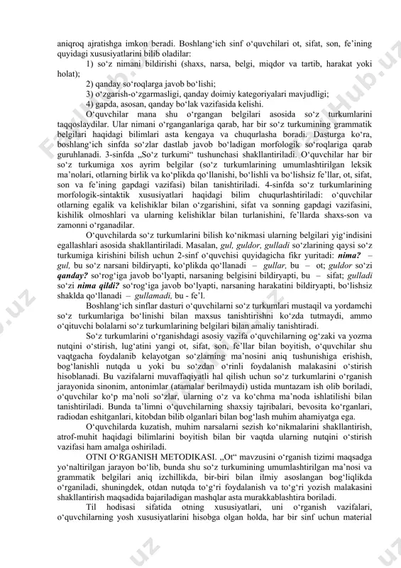 i, ya’ni shaxs, narsa, harakat yoki holat, belgi kabilarning umumlashtirilgan ma’nolari); 2) morfologik (so‘zning turli shakllari tizimi); 3) sintaktik (turli morfologik shakllarning sintaktik vazifa bajarishi) belgilariga asoslaniladi. demak, so‘z turkumlari ustida ishlash o‘quvchilarning muayyan guruhdagi so‘zlarning umumlashtirilgan ma’nolarini, kishilarning aloqa vositasi sifatidagi rolini tushunib olishlariga qaratilishi zarur. boshlang‘ich sinf o‘quvchilari so‘z turkumlari (ot, sifat, son, olmosh, fe’l) bilan umumiy tanishtirilgandan so‘ng har bir leksik-grammatik guruh alohida o‘rganiladi. bu so‘z turkumlarini o‘rganishning boshlang‘ich bosqichidayoq ularni taqqoslashga qulay sharoit yaratadi va shakllantiriladigan grammatik tushunchaning asosiy tomonlarini aniqroq ajratishga imkon beradi. boshlang‘ich sinf o‘quvchilari ot, sifat, son, fe’ining quyidagi xususiyatlarini bilib oladilar: 1) so‘z nimani bildirishi (shaxs, narsa, belgi, miqdor va tartib, harakat yoki holat); 2) qanday so‘roqlarga javob bo‘lishi; 3) o‘zgarish-o‘zgarmasligi, qanday doimiy kategoriyalari mavjudligi; 4) gapda, asosan, qanday bo‘lak vazifasida kelishi. o‘quvchilar mana shu o‘rgangan belgilari asosida so‘z turkumlarini taqqoslaydilar. ular nimani o‘rganganlariga qarab, har bir so‘z turkumining grammatik belgilari haqidagi …