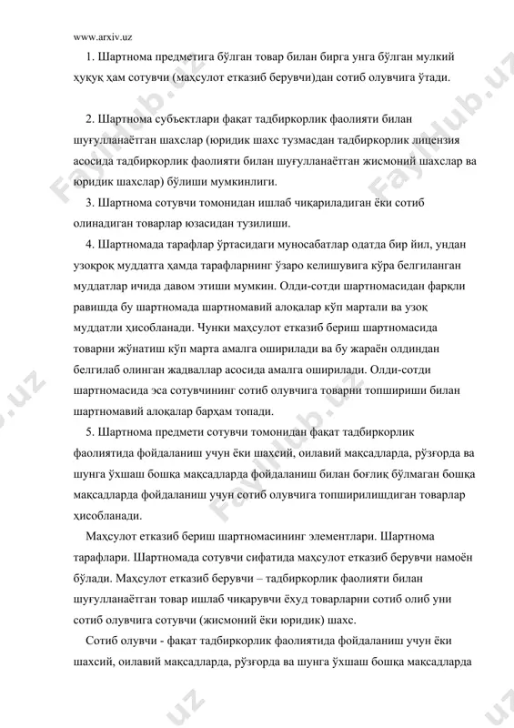 ар ичида давом этиши мумкин. олди-сотди шартномасидан фарқли равишда бу шартномада шартномавий алоқалар кўп мартали ва узоқ муддатли ҳисобланади. чунки маҳсулот етказиб бериш шартномасида товарни жўнатиш кўп марта амалга оширилади ва бу жараён олдиндан белгилаб олинган жадваллар асосида амалга оширилади. олди-сотди шартномасида эса сотувчининг сотиб олувчига товарни топшириши билан шартномавий алоқалар барҳам топади. 5. шартнома предмети сотувчи томонидан фақат тадбиркорлик фаолиятида фойдаланиш учун ёки шахсий, оилавий мақсадларда, рўзғорда ва шунга ўхшаш бошқа мақсадларда фойдаланиш билан боғлиқ бўлмаган бошқа мақсадларда фойдаланиш учун сотиб олувчига топширилишдиган товарлар ҳисобланади. маҳсулот етказиб бериш шартномасининг элементлари. шартнома тарафлари. шартномада сотувчи сифатида маҳсулот етказиб берувчи намоён бўлади. маҳсулот етказиб берувчи – тадбиркорлик фаолияти билан шуғулланаётган товар ишлаб чиқарувчи ёхуд товарларни сотиб олиб уни сотиб олувчига сотувчи (жисмоний ёки юридик) шахс. сотиб олувчи - фақат тадбиркорлик фаолиятида фойдаланиш учун ёки шахсий, оилавий мақсадларда, рўзғорда ва шунга ўхшаш бошқа мақсадларда фойдаланиш билан боғлиқ бўлмаган бошқа мақсадларда фойдаланиш учун …
