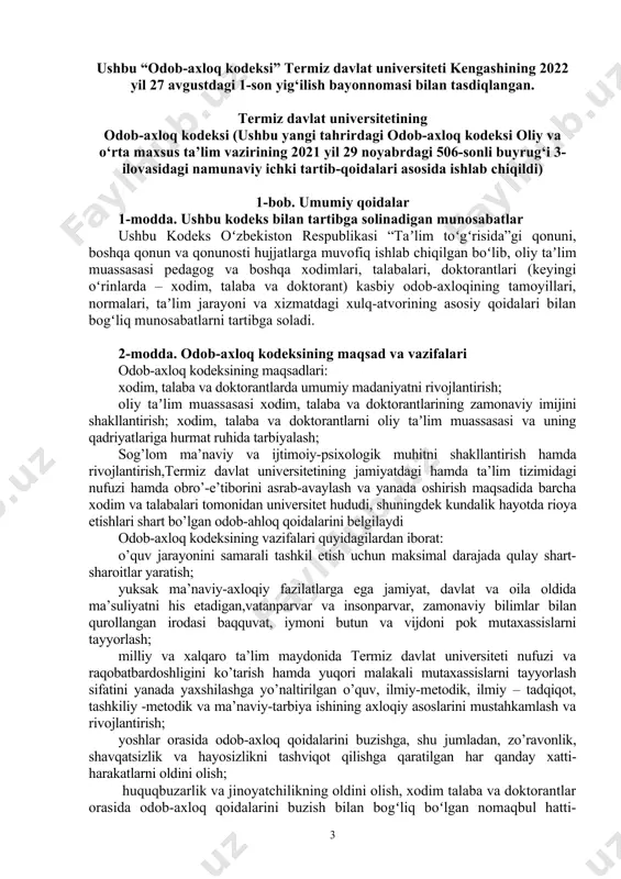 doktorantlarida tashqi koʻrinishga oid madaniyatni shakllantirish uchun sharoitlar yaratish; oliy taʼlim muassasasining davlat va jamiyat hayotidagi hamda taʼlim tizimidagi nufuzi, obroʻ-eʼtiborini asrab-avaylash va yanada oshirish. 3-modda. kodeksning amal qilish doirasi ushbu kodeks oliy taʼlim muassasasining barcha xodim, talaba va doktorantlariga nisbatan tatbiq etiladi. 2-bob. kodeksning prinsiplari 4-modda. oliy taʼlim muassasasi xodim, talaba va doktorantlari xulq-atvorining asosiy prinsiplari mazkur kodeks qonuniylik, fuqarolarning huquqlari, erkinliklari va qonuniy manfaatlarining ustuvorligi, vatanparvarlik, xizmat va oʻqish burchiga sodiqlik, adolat, halollik va xolislik, samaradorlik va tejamkorlik prinsiplariga asoslanadi. 5-modda. qonuniylik prinsipi oliy taʼlim muassasasi xodim, talaba va doktorantlari oʻzbekiston respublikasi qonunchiligiga soʻzsiz rioya qiladilar hamda oʻz xizmat va oʻqish majburiyatlarini lavozim yoʻriqnomalari, mehnat shartnomalari, ushbu kodeks qoidalari, oliy taʼlim muassasasi ichki tartib qoidalari hamda taʼlimga oid boshqa meʼyoriy hujjatlarga muvofiq bajaradilar. 6-modda. fuqarolarning huquqlari, erkinliklari va qonuniy manfaatlarining ustuvorligi prinsipi fuqarolarning huquqlari, erkinliklari va qonuniy manfaatlari oliy taʼlim muassasasining oliy qadriyati boʻlib hisoblanadi. oliy taʼlim muassasasi …