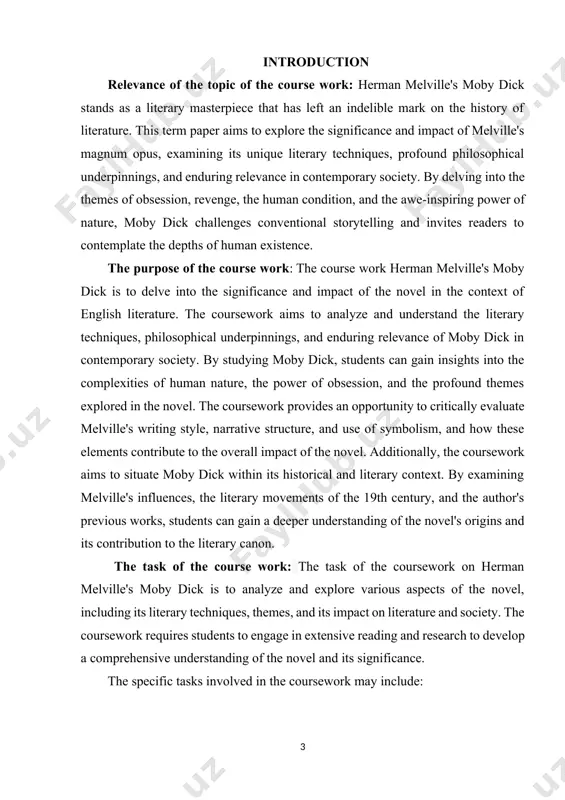 elevance of moby dick in contemporary society. by studying moby dick, students can gain insights into the complexities of human nature, the power of obsession, and the profound themes explored in the novel. the coursework provides an opportunity to critically evaluate melville's writing style, narrative structure, and use of symbolism, and how these elements contribute to the overall impact of the novel. additionally, the coursework aims to situate moby dick within its historical and literary context. by examining melville's influences, the literary movements of the 19th century, and the author's previous works, students can gain a deeper understanding of the novel's origins and its contribution to the literary canon. the task of the course work: the task of the coursework on herman melville's moby dick is to analyze and explore various aspects of the novel, including its literary techniques, themes, and its impact on literature and society. the coursework requires …