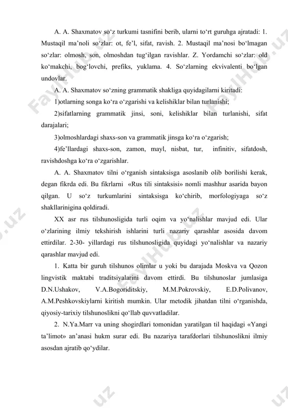 fe’l, sifat, ravish. 2. mustaqil ma’nosi bo‘lmagan so‘zlar: olmosh, son, olmoshdan tug‘ilgan ravishlar. z. yordamchi so‘zlar: old ko‘makchi, bog‘lovchi, prefiks, yuklama. 4. so‘zlarning ekvivalenti bo‘lgan undovlar. a. a. shaxmatov so‘zning grammatik shakliga quyidagilarni kiritadi: 1)otlarning songa ko‘ra o‘zgarishi va kelishiklar bilan turlanishi; 2)sifatlarning grammatik jinsi, soni, kelishiklar bilan turlanishi, sifat darajalari; 3)olmoshlardagi shaxs-son va grammatik jinsga ko‘ra o‘zgarish; 4)fe’llardagi shaxs-son, zamon, mayl, nisbat, tur, infinitiv, sifatdosh, ravishdoshga ko‘ra o‘zgarishlar. a. a. shaxmatov tilni o‘rganish sintaksisga asoslanib olib borilishi kerak, degan fikrda edi. bu fikrlarni «rus tili sintaksisi» nomli mashhur asarida bayon qilgan. u so‘z turkumlarini sintaksisga ko‘chirib, morfologiyaga so‘z shakllarinigina qoldiradi. xx asr rus tilshunosligida turli oqim va yo‘nalishlar mavjud edi. ular o‘zlarining ilmiy tekshirish ishlarini turli nazariy qarashlar asosida davom ettirdilar. 2-30- yillardagi rus tilshunosligida quyidagi yo‘nalishlar va nazariy qarashlar mavjud edi. 1. katta bir guruh tilshunos olimlar u yoki bu darajada moskva va qozon lingvistik maktabi traditsiyalarini davom …