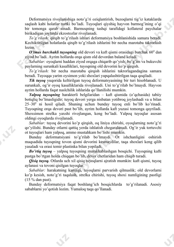 iborat, eng kam namlik tuyoq devorida 28,5 % bo’ladi, tovonda u 45,6 % ni, tuyoq strelkasida esa 48 % ni tashkil qiladi. tuyoq 120 с da 24 soat ichida 4 %, 10 kunda esa 12 % namligini yo’qotadi. tuyoqlarning qurib qolishi ularda egiluvchanligi pasayishiga va massasi kamayishiga olib keladi. tuyoq kapsulasi otlarda har oyda 8 mm ga o’sadi. uning o’sish tezligiga turli omillar ta’sir qiladi. masalan: qishda ko’proq, yozda va hayvon oriq bo’lsa kamroq o’sadi; homiladorlikning ikkinchi davrida, biyalar sog’ilganda ham tuyoqlarning o’sish tezligi pasayadi. buqalarda tuyoq bir oyda 6,5–8,5 mm, qo’ylarda qishda 5 mm, yozda 10 mm, cho’chqalarda 5,3 mm o’sadi. bunday o’sish faqat to’g’ri sharoitda boqishda va saqlashda sodir bo’ladi. tuyoqlarning o’sishini o’rganishdan asosiy maqsad tuyoqlarni qirqish muddatini belgilash, otlarda esa taqalash va taqani almashtirish vaqtini rejalashtirish uchun zarur. 4. tuyoqlar quyidagi sabablarga ko’ra deformatsiyaga uchraydi: eksteryer nuqsonlari (oyoqlarning noto’g’ri qo’yilishi), tuyoqlarni parvarish qilmaslik, gipokineziya, noto’g’ri oziqlantirish, ayrim …