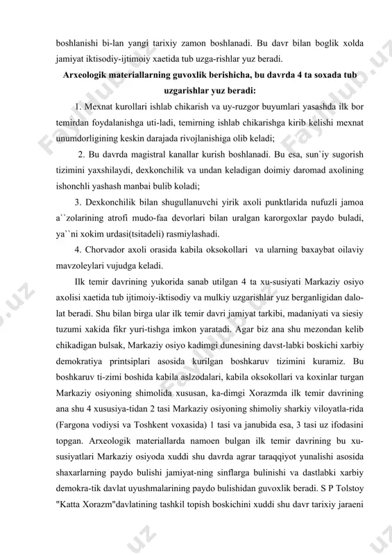 ri bilan uralgan karorgoxlar paydo buladi, ya``ni xokim urdasi(tsitadeli) rasmiylashadi. 4. chorvador axoli orasida kabila oksokollari va ularning baxaybat oilaviy mavzoleylari vujudga keladi. ilk temir davrining yukorida sanab utilgan 4 ta xu-susiyati markaziy osiyo axolisi xaetida tub ijtimoiy-iktisodiy va mulkiy uzgarishlar yuz berganligidan dalo-lat beradi. shu bilan birga ular ilk temir davri jamiyat tarkibi, madaniyati va siesiy tuzumi xakida fikr yuri-tishga imkon yaratadi. agar biz ana shu mezondan kelib chikadigan bulsak, markaziy osiyo kadimgi dunesining davst-labki boskichi xarbiy demokratiya printsiplari asosida kurilgan boshkaruv tizimini kuramiz. bu boshkaruv ti-zimi boshida kabila aslzodalari, kabila oksokollari va koxinlar turgan markaziy osiyoning shimolida xususan, ka-dimgi xorazmda ilk temir davrining ana shu 4 xususiya-tidan 2 tasi markaziy osiyoning shimoliy sharkiy viloyatla-rida (fargona vodiysi va toshkent voxasida) 1 tasi va janubida esa, 3 tasi uz ifodasini topgan. arxeologik materiallarda namoen bulgan ilk temir davrining bu xu-susiyatlari markaziy osiyoda xuddi shu davrda agrar taraqqiyot yunalishi asosida shaxarlarning …
