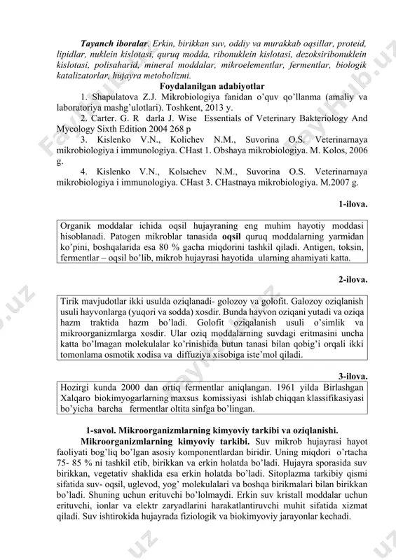 lar, biologik katalizatorlar, hujayra metobolizmi. foydalanilgan adabiyotlar 1. shapulatova z.j. mikrobiologiya fanidan o’quv qo’llanma (amaliy va laboratoriya mashg’ulotlari). toshkent, 2013 y. 2. carter. g. r darla j. wise essentials of veterinary bakteriology and mycology sixth edition 2004 268 p 3. kislenko v.n., kolichev n.m., suvorina o.s. veterinarnaya mikrobiologiya i immunologiya. chast 1. obshaya mikrobiologiya. m. kolos, 2006 g. 4. kislenko v.n., kolыchev n.m., suvorina o.s. veterinarnaya mikrobiologiya i immunologiya. chast 3. chastnaya mikrobiologiya. m.2007 g. 1-ilova. organik moddalar ichida oqsil hujayraning eng muhim hayotiy moddasi hisoblanadi. patogen mikroblar tanasida oqsil quruq moddalarning yarmidan ko’pini, boshqalarida esa 80 % gacha miqdorini tashkil qiladi. antigen, toksin, fermentlar – oqsil bo’lib, mikrob hujayrasi hayotida ularning ahamiyati katta. 2-ilova. tirik mavjudotlar ikki usulda oziqlanadi- golozoy va golofit. galozoy oziqlanish usuli hayvonlarga (yuqori va sodda) xosdir. bunda hayvon oziqani yutadi va oziqa hazm traktida hazm bo’ladi. golofit oziqalanish usuli o’simlik va mikroorganizmlarga xosdir. ular oziq …