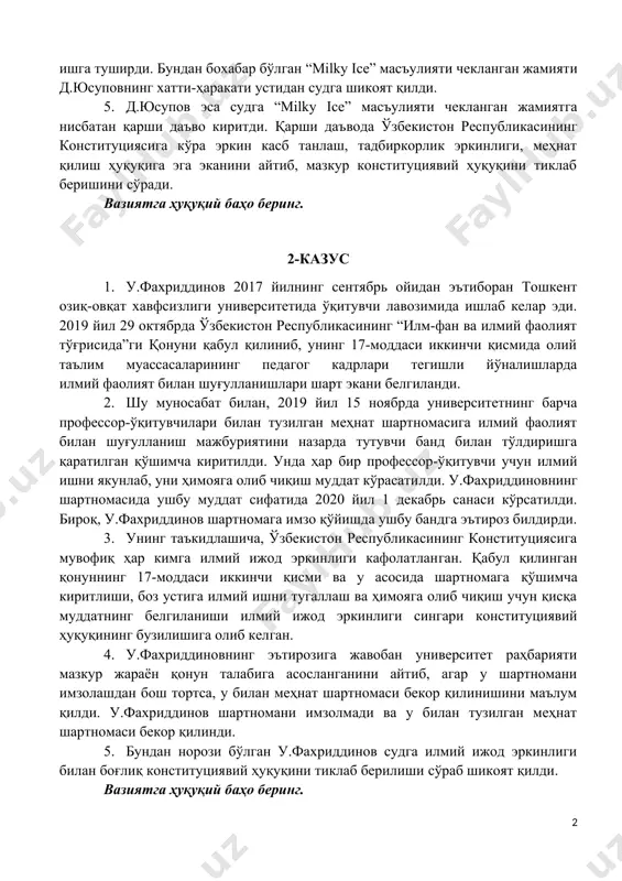 -ҳаракати устидан судга шикоят қилишини маълум қилди. 4. д.юсупов банкдан кредит олиб қўйганини ва уни ўз вақтида тўлаб бориши кераклигини ҳисобга олиб, “ice cream ” масъулияти чекланган жамиятни ишга туширди. бундан бохабар бўлган “milky ice” масъулияти чекланган жамияти д.юсуповнинг хатти-ҳаракати устидан судга шикоят қилди. 5. д.юсупов эса судга “milky ice” масъулияти чекланган жамиятга нисбатан қарши даъво киритди. қарши даъвода ўзбекистон республикасининг конституциясига кўра эркин касб танлаш, тадбиркорлик эркинлиги, меҳнат қилиш ҳуқуқига эга эканини айтиб, мазкур конституциявий ҳуқуқини тиклаб беришини сўради. вазиятга ҳуқуқий баҳо беринг. 2-казус 1. у.фахриддинов 2017 йилнинг сентябрь ойидан эътиборан тошкент озиқ-овқат хавфсизлиги университетида ўқитувчи лавозимида ишлаб келар эди. 2019 йил 29 октябрда ўзбекистон республикасининг “илм-фан ва илмий фаолият тўғрисида”ги қонуни қабул қилиниб, унинг 17-моддаси иккинчи қисмида олий таълим муассасаларининг педагог кадрлари тегишли йўналишларда илмий фаолият билан шуғулланишлари шарт экани белгиланди. 2. шу муносабат билан, 2019 йил 15 ноябрда университетнинг барча профессор-ўқитувчилари билан тузилган меҳнат шартномасига илмий фаолият …