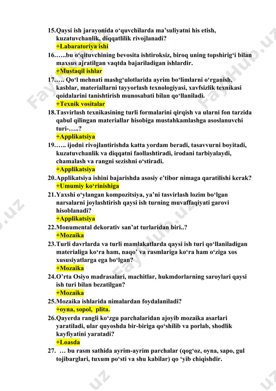 mashg‘ulotlarida ayrim bo‘limlarni o‘rganish, kasblar, materiallarni tayyorlash texnologiyasi, xavfsizlik texnikasi qoidalarini tanishtirish munosabati bilan qo‘llaniladi. +texnik vositalar 18. tasvirlash texnikasining turli formalarini qirqish va ularni fon tarzida qabul qilingan materiallar hisobiga mustahkamlashga asoslanuvchi turi-…..? +applikatsiya 19. ….. ijodni rivojlantirishda katta yordam beradi, tasavvurni boyitadi, kuzatuvchanlik va diqqatni faollashtiradi, irodani tarbiyalaydi, chamalash va rangni sezishni o‘stiradi. +applikatsiya 20. applikatsiya ishini bajarishda asosiy e’tibor nimaga qaratilishi kerak? +umumiy ko‘rinishiga 21. yaxshi o‘ylangan kompozitsiya, ya’ni tasvirlash lozim bo‘lgan narsalarni joylashtirish qaysi ish turning muvaffaqiyati garovi hisoblanadi? +applikatsiya 22. monumental dekorativ san’at turlaridan biri..? +mozaika 23. turli davrlarda va turli mamlakatlarda qaysi ish turi qo‘llaniladigan materialiga ko‘ra ham, naqo’ va rasmlariga ko‘ra ham o‘ziga xos xususiyatlarga ega bo‘lgan? +mozaika 24. o’rta osiyo madrasalari, machitlar, hukmdorlarning saroylari qaysi ish turi bilan bezatilgan? +mozaika 25. mozaika ishlarida nimalardan foydalaniladi? +oyna, sopol, plita. 26. qayerda rangli ko‘zgu parchalaridan ajoyib mozaika asarlari yaratiladi, ular quyoshda bir-biriga qo‘shilib va …