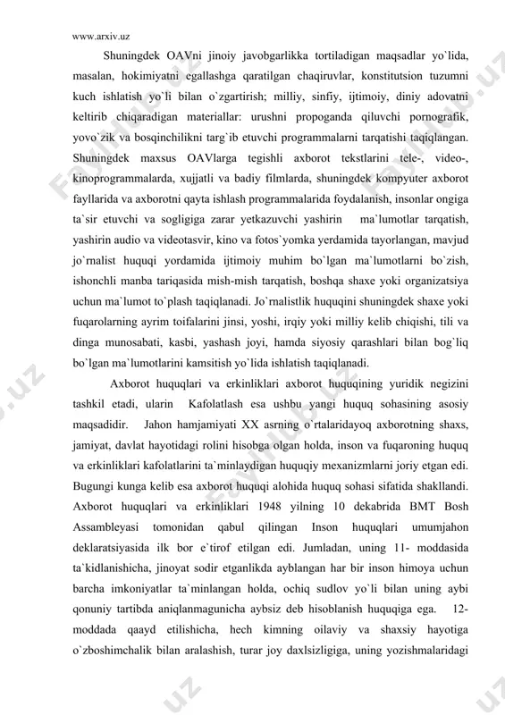 huquqi alohida huquq sohasi sifatida shakllandi. axborot huquqlari va erkinliklari 1948 yilning 10 dekabrida bmt bosh assambleyasi tomonidan qabul qilingan inson huquqlari umumjahon deklaratsiyasida ilk bor e`tirof etilgan edi. jumladan, uning 11- moddasida ta`kidlanishicha, jinoyat sodir etganlikda ayblangan har bir inson himoya uchun barcha imkoniyatlar ta`minlangan holda, ochiq sudlov yo`li bilan uning aybi qonuniy tartibda aniqlanmagunicha aybsiz deb hisoblanish huquqiga ega. 12- moddada qaayd etilishicha, hech kimning oilaviy va shaxsiy hayotiga o`zboshimchalik bilan aralashish, turar joy daxlsizligiga, uning yozishmalaridagi sirlariga yoki uning or-nomusi hamda sha`niga nisbatan asossiz ravishda tajovo`z qilinishi mumkin emas. har qanday inson bunday aralashuv va tajovo`zdan qonun yo`li bilan himoyalanish huquqiga ega. 19-moddada ko`rsatilishicha, har bir inson e`tiqod erkinligi va uni erkin ifoda qilish huquqiga ega; bu hukuq qech bir to`siqsiz o`z e`tiqodiga amal qilish erkinligini hamda axborot va g`oyalarni izlash, olish, va tarqatish erkinligini o`z ichiga oladi. yevropa kengashining inson huquqlari va erkinliklarini himoya qilish to`g`risidagi …