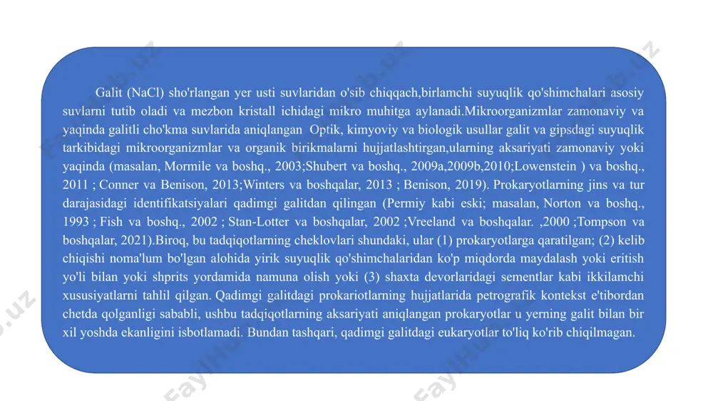 lash qobig'i sifatida talqin etiladi. kumulatlar, chevronlar va gullash qobig'ining bu kuzatuvlari galit cho'kmalari yuzasida sho'r suvlar, ehtimol, vaqtinchalik ( loenstein va hardie, 1985 ) ekanligini ko'rsatadi. birlamchi suyuqlik qo'shimchalari galit kristallarining asosiy yer usti suvlaridan cho'kishi natijasida hosil bo'ladi. ikkilamchi suyuqlik qo'shimchalari kristall o'sishidan keyin bir muncha vaqt o'tgach, kristaldagi har qanday yoriqlar tuzalib ketadi. galit kristallaridagi birlamchi va ikkilamchi qo'shimchalar ularning o'lchamlari, shakli va tarqalishiga qarab ajratilgan . braun shakllanishi galitidagi asosiy suyuqlik qo'shimchalarining aksariyati uzunligi ~ 5-30 mkm, kubdan subkubgacha va o'sish chiziqlari bo'ylab bir-biriga parallel ravishda yo'naltirilgan. bundan farqli o'laroq, ikkilamchi suyuqlik qo'shimchalari to'lqinsimon tekisliklar bo'ylab joylashgan kattaroq, noto'g'ri shaklga ega, butunlay suyuq suyuqlik qo'shimchalari bo'lib, ularning aksariyati birlamchi suyuqlik qo'shimchalarining o'sish chiziqlarini kesib o'tadi. ushbu tadqiqot mikroorganizmlarning cho'kma kelib chiqishi va neoproterozoy yoshini ta'minlash uchun chevron va kümülat kristallaridagi birlamchi suyuqlik qo'shimchalarini kuzatishga qaratilgan. natija galit tuzining mikraskopdada kuzatilgandagi tuzulishi. eukaryotik hujayralar, ehtimol suv o'tlari …