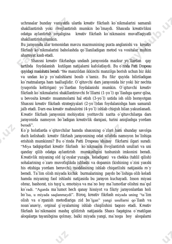 (ishlanma)lardan foydalanish. bu yo`lni tutishda pedagog shaxsga “odamning qon aylanish tizimi” mavzusida power point dasturi yoki multimediya yordamida taqdimotni yaratish topshirig`ini berishi mumkin. taqdimotni tayyorlash jarayonida shaxsda kreativ fikrlash ko`nikmalari faol rivojlanadi. shaxs o`zlarining kreativ fikrlash qobiliyatlarini qulay muhitda to`la namoyon qilishlari mumkin. agar shaxsda muvaffaqiyatsizlikka uchrash qo`rquv hissi mavjud bo`lsa, fikrni noto`g`ri ifodalashdan hadiksirashlar, tanqidga uchrasalar bunday vaziyatda ularda kreativ fikrlash ko`nikmalarini samarali shakllantirish yoki rivojlantirish mumkin bo`lmaydi. shaxsda kreativlikni odatga aylantirish orqaligina kreativ fikrlash ko`nikmasini muvaffaqiyatli shakllantirish mumkin. bu jarayonda ular tomonidan mavzu mazmunining puxta anglanishi va kreativ fikrlash ko`nikmalarini baholashda qo`llaniladigan metod va vositalar muhim ahamiyat kasb etadi. shaxsni kreativ fikrlashga undash jarayonida mazkur yo`llardan qay tartibda foydalanish kutilgan natijalarni kafolatlaydi. bu o r̀inda patti drapeau quyidagi maslahatni beradi: “bir manzildan ikkinchi manzilga borish uchun biz ikki va undan ko`p yo`nalishlarni bosib o`tamiz. bu fikr quyida biliriladigan ko`rsatmalarga ham taalluqlidir. o`qituvchi dars jarayonida bir yoki bir nechta …