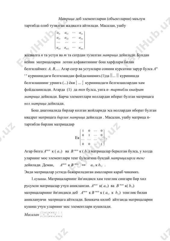 улса, унга n- тартибли квадрат матрица дейилади. барча элементлари ноллардан иборат булган матрицага нол матрица дейилади. бош диагоналида бирлар колган жойларида эса ноллардан иборат булган квадрат матрицага бирлик матрица дейилади . масалан, ушбу матрица n-тартибли бирлик матрицадир eк . агар бизга аmxn к ( ai j) ва b mxn к ( bi j) матрицалар берилган булса, у холда уларнинг мос элементлари тенг булсагина бундай матрицаларга тенг дейилади. демак, аmxn к b mxn ( ai j к bi j . энди матрицалар устида бажариладиган амалларни караб чикамиз. 1.кушиш. матрицаларнинг йи\индиси хам тенглик сингари бир хил русумли матрицалар учун аникланган. аmxn к( ai j) ва b mxn к( bi j) матрицаларнинг йи\индиси деб аmxn к b mxn к ( ai j к bi j) тенглик билан аникланувчи матрицага айтилади. бошкача килиб айтганда матрицаларни кушиш учун уларнинг мос элементлари кушилади. масалан тушунарлики аmxn ва b mxn матрицаларнинг йи\индиси хам mхn улчовли матрица булади, …