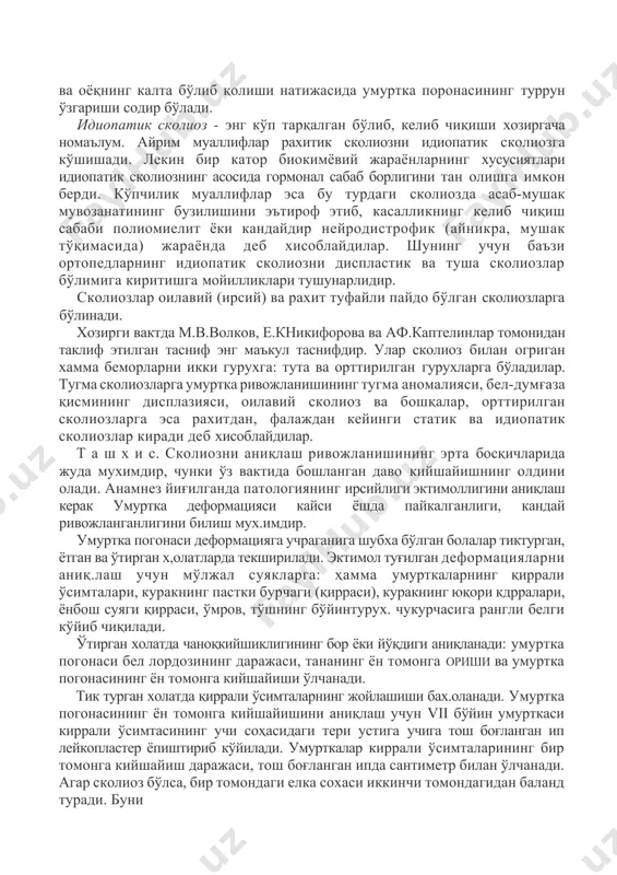 nasining turrun o'zgarishi sodir bo'ladi. idiopatik skolioz - eng ko'p tarqalgan bo'lib, kelib chiqishi xozirgacha noma'lum. ayrim mualliflar raxitik skoliozni idiopatik skoliozga ko'shishadi. lekin bir kator biokimyoviy jarayonlarning xususiyatlari idiopatik skoliozning asosida gormonal sabab borligini tan olishga imkon berdi. ko'pchilik mualliflar esa bu turdagi skoliozda asab-mushak muvozanatining buzilishini e'tirof etib, kasallikning kelib chiqish sababi poliomielit yoki kandaydir neyrodistrofik (aynikra, mushak to'qimasida) jarayonda deb xisoblaydilar. shuning uchun ba'zi ortopedlarning idiopatik skoliozni displastik va tusha skoliozlar bo'limiga kiritishga moyilliklari tushunarlidir. skoliozlar oilaviy (irsiy) va raxit tufayli paydo bo'lgan skoliozlarga bo'linadi. xozirgi vaktda m.v.volkov, e.knikiforova va af.kaptelinlar tomonidan taklif etilgan tasnif eng ma'kul tasnifdir. ular skolioz bilan ogrigan xamma bemorlarni ikki guruxga: tuta va orttirilgan guruxlarga bo'ladilar. tugma skoliozlarga umurtka rivojlanishining tugma anomaliyasi, bel-dumg'aza qismining displaziyasi, oilaviy skolioz va boshqalar, orttirilgan skoliozlarga esa raxitdan, falajdan keyingi statik va idiopatik skoliozlar kiradi deb xisoblaydilar. t a sh x i s. skoliozni aniqlash rivojlanishining erta …