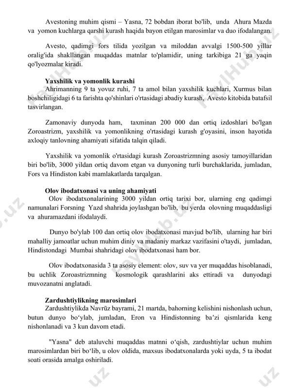 bilan boshchiligidagi 6 ta farishta qo'shinlari o'rtasidagi abadiy kurash, avesto kitobida batafsil tasvirlangan. zamonaviy dunyoda ham, taxminan 200 000 dan ortiq izdoshlari bo'lgan zoroastrizm, yaxshilik va yomonlikning o'rtasidagi kurash g'oyasini, inson hayotida axloqiy tanlovning ahamiyati sifatida talqin qiladi. yaxshilik va yomonlik o'rtasidagi kurash zoroastrizmning asosiy tamoyillaridan biri bo'lib, 3000 yildan ortiq davom etgan va dunyoning turli burchaklarida, jumladan, fors va hindiston kabi mamlakatlarda tarqalgan. olov ibodatxonasi va uning ahamiyati olov ibodatxonalarining 3000 yildan ortiq tarixi bor, ularning eng qadimgi namunalari forsning yazd shahrida joylashgan bo'lib, bu yerda olovning muqaddasligi va ahuramazdani ifodalaydi. dunyo bo'ylab 100 dan ortiq olov ibodatxonasi mavjud bo'lib, ularning har biri mahalliy jamoatlar uchun muhim diniy va madaniy markaz vazifasini o'taydi, jumladan, hindistondagi mumbai shahridagi olov ibodatxonasi ham bor. olov ibodatxonasida 3 ta asosiy element: olov, suv va yer muqaddas hisoblanadi, bu uchlik zoroastrizmning kosmologik qarashlarini aks ettiradi va dunyodagi muvozanatni anglatadi. zardushtiylikning marosimlari zardushtiylikda navrūz bayrami, …