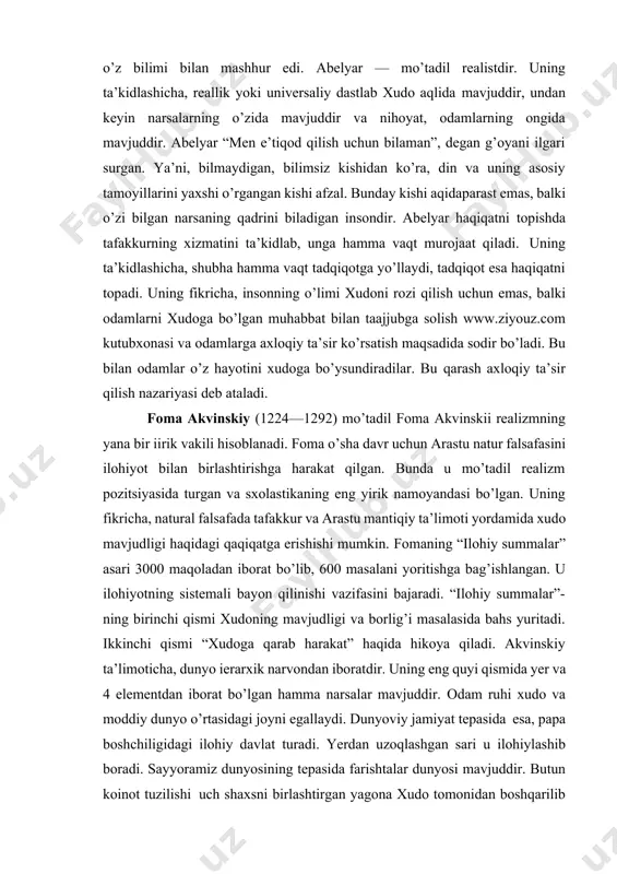 masalani yoritishga bag’ishlangan. u ilohiyotning sistemali bayon qilinishi vazifasini bajaradi. “ilohiy summalar”- ning birinchi qismi xudoning mavjudligi va borlig’i masalasida bahs yuritadi. ikkinchi qismi “xudoga qarab harakat” haqida hikoya qiladi. akvinskiy ta’limoticha, dunyo ierarxik narvondan iboratdir. uning eng quyi qismida yer va 4 elementdan iborat bo’lgan hamma narsalar mavjuddir. odam ruhi xudo va moddiy dunyo o’rtasidagi joyni egallaydi. dunyoviy jamiyat tepasida esa, papa boshchiligidagi ilohiy davlat turadi. yerdan uzoqlashgan sari u ilohiylashib boradi. sayyoramiz dunyosining tepasida farishtalar dunyosi mavjuddir. butun koinot tuzilishi uch shaxsni birlashtirgan yagona xudo tomonidan boshqarilib turadi. akvinskiy ta’limotidan keyinchalik “tomizm” oqimi shakllandi va u “neotomizm” tarzida g’arbda qozir ham saqlanib qolgan. o’sha davrning mashhur faylasuflaridan vilyam okkam (1309-1349)dir. uning va godjer ekon fikricha, ilohiyot aqidalari ratsional (aql) yo’l bilan isbotlanishi mumkin emas. ular faqat muqaddas kitob nufuzi tufayligina qabul qilinishi mumkin. bu qarash e’tiqod va tafakkurni bir-biridan ajratardi, ularni omuxta qilishni qoralardi. okkam, shuningdek, universaliylarning ob’ektiv …