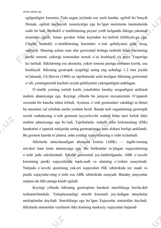 alarning o`sishi juda sekinlashadi. ildizlar gorizontal joy-lashtirilganda, abk o`suvchi kismining pastki xujayralarida tupla-nadi va ularning o`sishini susaytiradi. natijada o`suvchi qismining yuk.ori xujayralari isk ishtirokida tez usadi va pastki xujayralar-ning o`sishi esa abk ishtirokida susayadi. bunday jarayonlar natijasi-da ildiz pastga karab egiladi. keyingi yillarda ildizning geotropizm harakati statolitlarga boғliқ.deb tushuntirilmokda. tsitoplazmadagi statolit kraxmali joy-lashgan tanachalar amiloplastlar deyiladi. statolitlarga ega bo`lgan xujayralar statotsitlar deyiladi. ildizlarda statotsitlar vazifasini ildiz kinining markaziy xujayralari bajaradi fototropizm deb o`simliklarning yorurlik energiyasining yunali-shiga karab burilish krbiliyatiga aytiladi. yosh o`simliklar va ularning o`sish қismlari yo`ruglik manbai tomonga karab buriladi. bunday harakat musbat fototropizm deyiladi. bunday fototropizmni uylarda ustiriluvchi o`simliklarda yakkol kuzatish mumkin. o`simlik ustiridgan tuvaklar derazaga yakinrok. joyda saklansa, o`simliklar yorurlik tushgan tomonga egiladi. yorurlik manbaidan teskari tomonga karab egilish manfiy fototropizm deyiladi. barg plastinkasining kuyosh nurlariga perpendikulyar ravishda joylanish kobiliyati diafototropizm deyiladi. umuman, darzoventral tuzilishga ega bo`lgan organlar, ya`ni ustki va ostki tomonlariningtuzilishi farq, қiladigan (barglar) organlar …