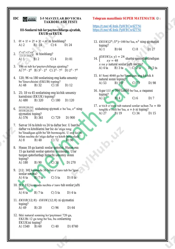 5788132, 94820, 4562910 sonlar orasidan 11 ga bo’linadigan eng kichik sonni toping? a) 94820 b) 17542 c) 22440 d) 4562910 8. 𝑎 raqamining qanday qiymatlarida 487𝑎̅̅ ̅̅ ̅̅ ̅ soni 6 ga bo’linadi. a) 4, 6 b) 2, 4 c) 6, 8 d) 2, 8 9. 546𝑎̅̅ ̅̅ ̅̅ ̅ soni 12 ga bo’linadigan 𝑎 larning yig’indisini toping? a) 0 b) 1 c) 2 d) 3 10. 1; 2; 3; 5; 6; 8; 9; 11 qatordagi tub sonlar yig’indisini toping? a) 22 b) 21 c) 30 d) 31 11. (11;31) oraliqda nechta tub son bor? a) 7 b) 6 c) 5 d) 4 12. [1;15] kesmadagi eng katta murakkab sondan eng kichik tub sonning ayirmasini toping? a) 10 b) 12 c) 11 d) 13 13. quyidagi tenglikni qanoatlantiruvchi 𝑥 va 𝑦 tub sonlarning ko’paytmasini toping: 𝑥 + 𝑦 = 15? a) 44 b) 56 c) 54 d) 26 telegram manzilimiz …