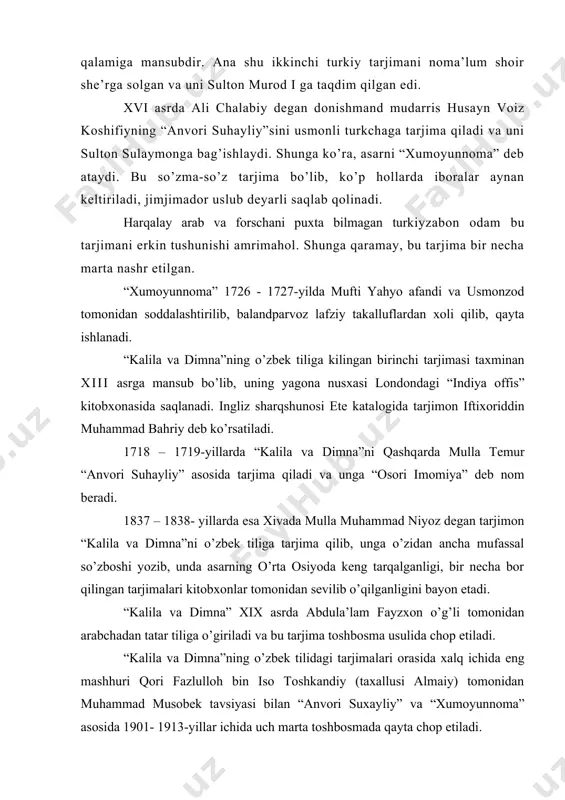 arab va forschani puxta bilmagan turkiyzabon odam bu tarjimani erkin tushunishi amrimahol. shunga qaramay, bu tarjima bir necha marta nashr etilgan. “xumoyunnoma” 1726 - 1727-yilda mufti yahyo afandi va usmonzod tomonidan soddalashtirilib, balandparvoz lafziy takalluflardan xoli qilib, qayta ishlanadi. “kalila va dimna”ning o’zbek tiliga kilingan bi​rinchi tarjimasi taxminan xiii asrga mansub bo’lib, uning yagona nusxasi londondagi “indiya offis” kitobxonasida saqlanadi. ingliz sharqshunosi ete katalogida tarjimon iftixoriddin muhammad bahriy deb ko’rsatiladi. 1718 – 1719-yillarda “kalila va dimna”ni qashqarda mulla temur “anvori suhayliy” asosida tar​jima qiladi va unga “osori imomiya” deb nom beradi. 1837 – 1838- yillarda esa xivada mulla muham​mad niyoz degan tarjimon “kalila va dimna”ni o’zbek tiliga tarjima qilib, unga o’zidan ancha mufassal so’zboshi yozib, unda asarning o’rta osiyoda keng tarqalganligi, bir necha bor qilingan tarjimalari kitobxonlar tomonidan sevilib o’qilganligini bayon etadi. “kalila va dimna” xix asrda abdula’lam fayzxon o’g’li tomonidan arabchadan tatar tiliga o’giriladi va bu tarjima toshbosma usulida …