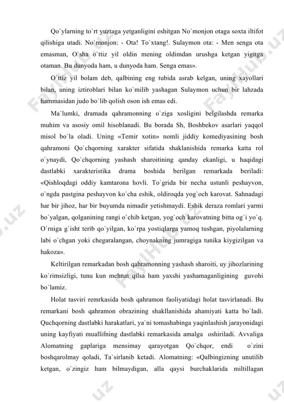 `och karovat. sahnadagi har bir jihoz, har bir buyumda nimadir yetishmaydi. eshik deraza romlari yarmi bo`yalgan, qolganining rangi o`chib ketgan, yog`och karovatning bitta og`i yo`q. o`rniga g`isht terib qo`yilgan, ko`rpa yostiqlarga yamoq tushgan, piyolalarning labi o`chgan yoki chegaralangan, choynakning jumragiga tunika kiygizilgan va hakoza». keltirilgan remarkadan bosh qahramonning yashash sharoiti, uy jihozlarining ko`rimsizligi, tunu kun mehnat qilsa ham yaxshi yashamaganligining guvohi bo`lamiz. holat tasviri remrkasida bosh qahramon faoliyatidagi holat tasvirlanadi. bu remarkani bosh qahramon obrazining shakllanishida ahamiyati katta bo`ladi. quchqorning dastlabki harakatlari, ya`ni tomashabinga yaqinlashish jarayonidagi uning kayfiyati muallifning dastlabki remarkasida amalga oshiriladi. avvaliga alomatning gaplariga mensimay qarayotgan qo`chqor, endi o`zini boshqarolmay qoladi, ta`sirlanib ketadi. alomatning: «qalbingizning unutilib ketgan, o`zingiz ham bilmaydigan, alla qaysi burchaklarida miltillagan ushoqqina norozilikdan qo`rqasiz», - deb aytgan gapi quchqorni cho`chitib yuboradi. chunki u temirdan bunday gaplar chiqishini sira kugmagan edi. alomatning bu gaplarida qo`chqorning armoni-fojeasi yotadi. qor endi chidolmaydi, sira-sira toqat qilolmaydi, alomatning keyingi gaplarini …