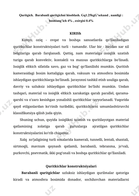 havo yoki tutun gazlari hizmat qiladi. barabanli quritgichlar ichi bo’sh tsilindrdan iborat bo’lib, ufqga nisbatan kichik qiyalik burchagida o’rnatilgan bo’ladi (1-rasm). 1-rasm. barabanli quritgich. 1-o’txona; 2-bunker; 3-baraban; 4-bandaj; 5- tishli g’ildirak baraban bandaj roliklarga tayanib turadi. uning aylanishi elektr yuritkich va reduktor, hamda tishli g’ildirak yordamida amalga oshiriladi. barabanning aylanish chastotasi 5...8 min-1 dan oshmaydi. quritgichga nam material ta’minlagich yordamida uzatiladi. baraban aylanishi davrida material tepaga ko’tarilib pastga to’kiladi va bu jarayon uzluksiz davom etadi. shu bilan birga, qurilma o’rnatilgani va ichiga maxsus nasadkalar joylanganligi sababli, quritilayotgan material to’kish bunkeri tomoniga qarab harakatlanadi. odatda nasadkalar tsilindrik barabanning butun uzunligi bo’ylab joylashtiriladi. baraban ichida material issiqlik eltkich bilan o’zaro ta’sirda bo’lib quritiladi. 2-rasm. barabanli quritgich nasadkalarining asosiy turlari. a-parrakli; b,v-hajmiy tipdagi taqsimlovchi; g-ag’daruvchi sektorli; d-ag’daruvchi yopiq yacheykali. material va qurituvchi eltkich bilan o’zaro ta’sir samarasini oshirish uchun turli xildagi nasadkalar mavjud. nasadkalar nam materialni bir tekisda tarqatadi va uni issiqlik eltkich …
