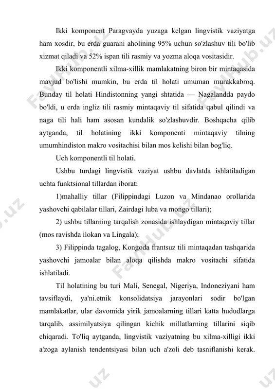 g tillari bilan ifodalanadi; mintaqaviy tilning roli, har qanday holatda ham eritreyada, italyan tilida o'ynaydi; makro vosita amxar tili; hozirda o'lik geez diniy til sifatida ishlaydi va keng qo'llaniladigan ingliz tili aslida, davlat apparatida, fan va texnika sohasida, tashqi savdo sohasida ishlashga tayyor bo'lgan odamlar, sinflar tomonidan o'zlashtiriladigan ziyolilar bilan aloqa qilish vositasi; batafsil ma'lumot uchun qarang. qanday bo'lmasin, efiopiyada ingliz tili u va boshqa g'arb tillari sobiq mustamlakalar va yarim mustamlakalar hududida paydo bo'lgan rivojlanayotgan mamlakatlarda bajaradigan funktsiyalarga mos kelmaydigan boshqa funktsiyalarga ega. u erda g'arb tillaridan biri, birinchi navbatda, millatlararo aloqa vositasi sifatida ishlatiladi. bu erda ingliz tili boshqa rol o'ynaydi: u asosan sinf — professional aloqa vositasidir. to'rt komponentli xilma-xillik hindistondagi til holatini ham o'z ichiga oladi, bu erda makro vositachi ingliz tili hisoblanadi, har bir shtatda rasmiy deb tan olingan hind tili mavjud (nagaland shtati, bu erda rasmiy til naga tili emas, balki ingliz tili istisno …