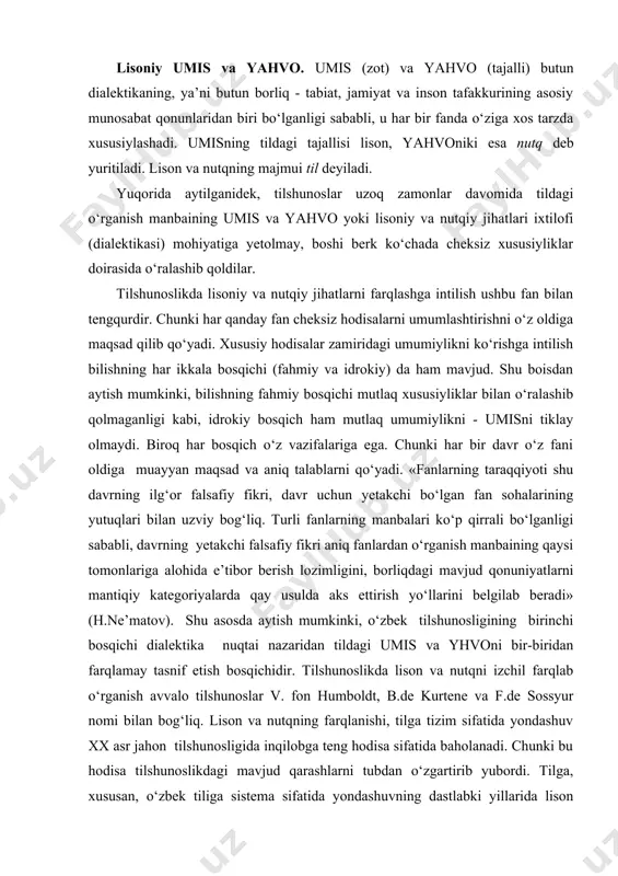 i mantiqiy kategoriyalarda qay usulda aks ettirish yo‘llarini belgilab beradi» (h.ne’matov). shu asosda aytish mumkinki, o‘zbek tilshunosligining birinchi bosqichi dialektika nuqtai nazaridan tildagi umis va yhvoni bir-biridan farqlamay tasnif etish bosqichidir. tilshunoslikda lison va nutqni izchil farqlab o‘rganish avvalo tilshunoslar v. fon humboldt, b.de kurtene va f.de sossyur nomi bilan bog‘liq. lison va nutqning farqlanishi, tilga tizim sifatida yondashuv xx asr jahon tilshunosligida inqilobga teng hodisa sifatida baholanadi. chunki bu hodisa tilshunoslikdagi mavjud qarashlarni tubdan o‘zgartirib yubordi. tilga, xususan, o‘zbek tiliga sistema sifatida yondashuvning dastlabki yillarida lison o‘rnida til atamasi qo‘llanilib, u ko‘p ma’nolilik tabiatiga ega bo‘lganligi sababli, ayrim chalkashliklarni keltirib chiqarar edi. chunonchi, insonning nutq so‘zlash qobiliyati ham, nutqi ham ushbu atama bilan yuritilar edi. atamalarga esa bir ma’nolilik xos bo‘lib, ko‘p ma’nolilik ilmiy aniqlikka putur yetkazadi. shu boisdan nazariyotchi tilshunoslar umisning tildagi voqelanishiga nisbatan lison atamasini qabul qildilar. natijada til, lison, nutq munosabati quyidagicha tushunildi: til, lison va …