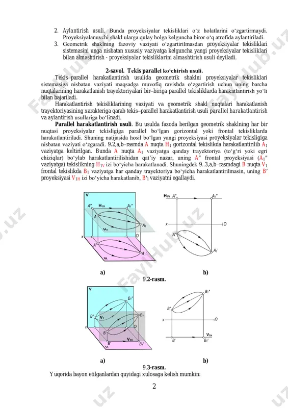harakatlantirib, proyeksiyalar tekisligiga nisbatan xususiy vaziyatga keltirish tekis–parallel harakatlantirish usuli deyiladi. 2 2. aylantirish usuli. bunda proyeksiyalar tekisliklari o‘z holatlarini o‘zgartirmaydi. proyeksiyalanuvchi shakl ularga qulay holga kelguncha biror o‘q atrofida aylantiriladi. 3. geometrik shaklning fazoviy vaziyati o‘zgartirilmasdan proyeksiyalar tekisliklari sistemasini unga nisbatan xususiy vaziyatga kelguncha yangi proyeksiyalar tekisliklari bilan almashtirish - proyeksiyalar tekisliklarini almashtirish usuli deyiladi. 2-savol. tеkis parallеl ko‘chirish usuli. tekis–parallel harakatlantirish usulida geometrik shaklni proyeksiyalar tekisliklari sistemasiga nisbatan vaziyati maqsadga muvofiq ravishda o‘zgartirish uchun uning barcha nuqtalarining harakatlanish trayektoriyalari bir–biriga parallel tekisliklarda harakatlantirish yo‘li bilan bajariladi. harakatlantirish tekisliklarining vaziyati va geometrik shakl nuqtalari harakatlanish trayektoriyasining xarakteriga qarab tekis–parallel harakatlantirish usuli parallel harakatlantirish va aylantirish usullariga bo‘linadi. parallel harakatlantirish usuli. bu usulda fazoda berilgan geometrik shaklning har bir nuqtasi proyeksiyalar tekisligiga parallel bo‘lgan gorizontal yoki frontal tekisliklarda harakatlantiriladi. shuning natijasida hosil bo‘lgan yangi proyeksiyasi proyeksiyalar tekisligiga nisbatan vaziyati o‘zgaradi. 9.2,a,b–rasmda a nuqta h1 gorizontal tekislikda harakatlantirilib a1 vaziyatga keltirilgan. …