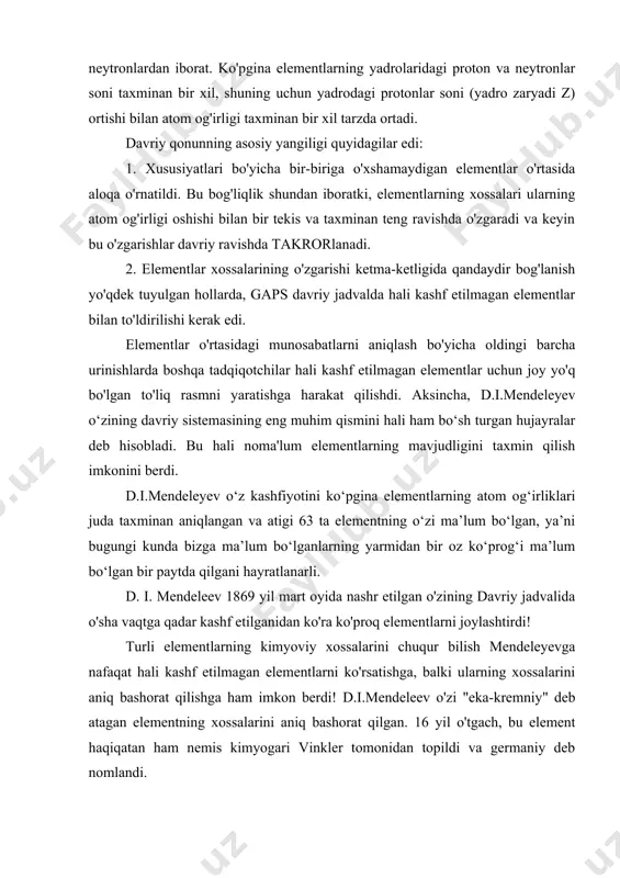 lementlarning kimyoviy xossalarini chuqur bilish mendeleyevga nafaqat hali kashf etilmagan elementlarni ko'rsatishga, balki ularning xossalarini aniq bashorat qilishga ham imkon berdi! d.i.mendeleev o'zi "eka-kremniy" deb atagan elementning xossalarini aniq bashorat qilgan. 16 yil o'tgach, bu element haqiqatan ham nemis kimyogari vinkler tomonidan topildi va germaniy deb nomlandi. d.i.mendeleyev tomonidan hali ochilmagan “eka-kremniy” elementi uchun bashorat qilingan xususiyatlarni germaniy (ge) elementining xossalari bilan solishtirish. zamonaviy davriy jadvalda germaniy "eka-kremniy" o'rnini egallaydi. 1870 yilda d. i. mendeleyev tomonidan “eka-kremniy” uchun bashorat qilingan mulk. 1886 yilda kashf etilgan germaniy ge uchun aniqlangan. rangi, tashqi ko'rinishi jigarrang ochiq jigarrang atom og'irligi 72 72,59 zichlik (g/sm3) 5,5 5,35 ho2 geo2 oksidi formulasi xcl4 gecl4 xlorid formulasi xlorid zichligi (g/sm3) 1,9 1,84 xuddi shunday, “eka-alyuminiy” (galliy ga elementi, 1875-yilda kashf etilgan) va “eka-bor” (1879-yilda kashf etilgan skandiy sc elementi) xossalari d.i.mendeleyev tomonidan ajoyib tarzda tasdiqlangan. shundan so‘ng, butun dunyo olimlariga d.i.mendeleyevning davriy sistemasi nafaqat elementlarni sistemalashtirish, …