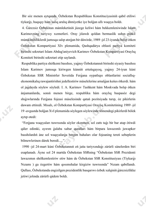 yırım ǵalaba xabar quralları hám birpara lawazımlı juwapker basshılardıń áne sol waqıyalarǵa bergen bahaları olar fojeaning tereń sebeplerin bilmewlerinen dárek beredi.... ”. 1990 -jıl 24-mart kúni ózbekstannıń eń jańa tariyxındaǵı zárúrli sánelerden biri esaplanadı. áyne sol 24 martda ózbekstan ssrning “ózbekstan ssr prezidenti lawazımın shólkemlestiriw etiw hám de ózbekstan ssr konstitusiyası (tiykarǵı nızamı ) ga ózgertiw hám qosımshalar kirgiziw tuwrısında” nızam qabıllandı. qullası, ózbekstanda engizilgen prezidentlik basqarıwı ózbek xalqiniń ǵárezsizlikke jetiwi jolında zárúrli qádem boldı. 1990 -jıl iyun sánesi de ǵárezsizlikke erisiw jolında zárúrli orın tutadı. áyne 20 -iyunda bolǵan ózbekstan ssr joqarı soveti on ekinshi shaqiriq 2-sessiyasında “ǵárezsizlik dekloratsiyasi” qabıllandı. 1991-jıl 17-19 -avgust kúnleri ózbekstan ssr prezidenti islam karimovning indiya respublikasına respublika basshısı retinde dáslepki ǵárezsiz rásmiy saparı boldı. sapar sheńberinde ekonomikalıq, sawda hám ilimiy-texnikalıq hám de materiallıq, kórkem óner, tálim, pán, turizm, sport hám ǵalaba xabar quralları salasında sheriklik qılıw tuwrısındaǵı pitimler qol qoyıldı. nátiyjede, mámleketimiz sırtqı siyasatınıń …